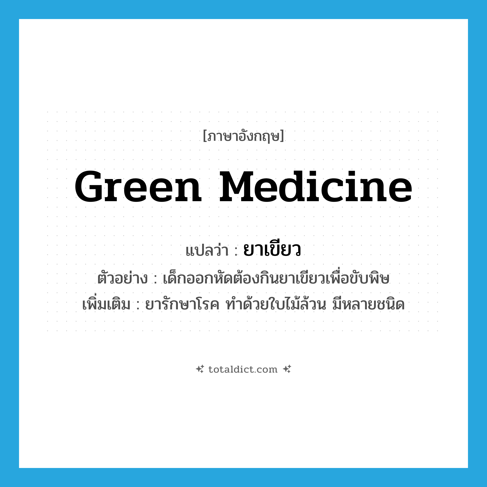 ยาเขียว ภาษาอังกฤษ?, คำศัพท์ภาษาอังกฤษ ยาเขียว แปลว่า green medicine ประเภท N ตัวอย่าง เด็กออกหัดต้องกินยาเขียวเพื่อขับพิษ เพิ่มเติม ยารักษาโรค ทำด้วยใบไม้ล้วน มีหลายชนิด หมวด N