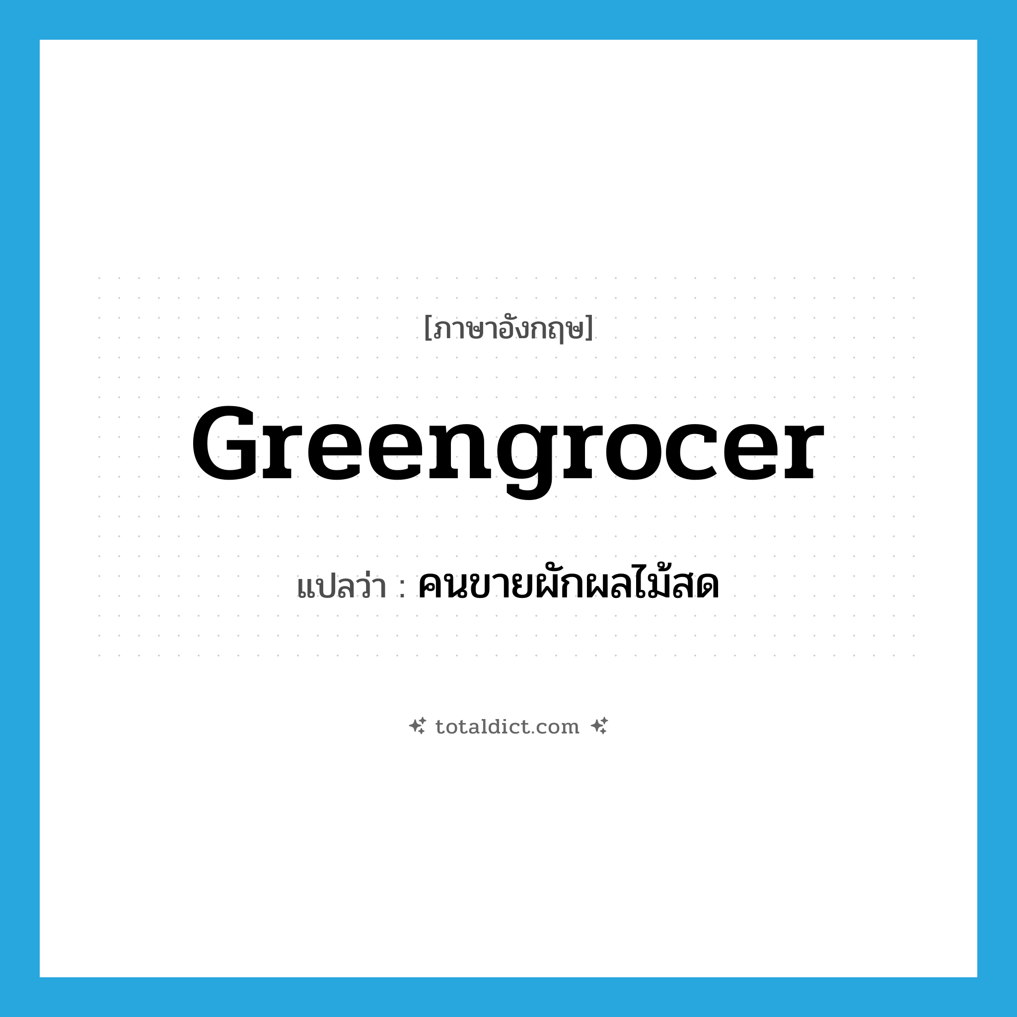 greengrocer แปลว่า?, คำศัพท์ภาษาอังกฤษ greengrocer แปลว่า คนขายผักผลไม้สด ประเภท N หมวด N