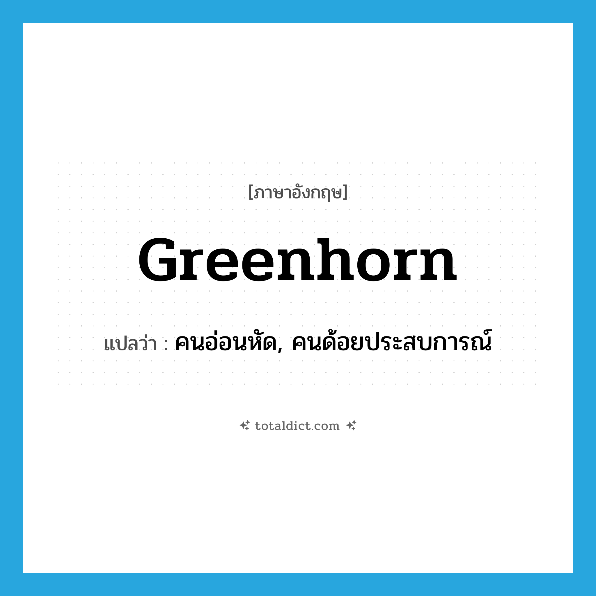 greenhorn แปลว่า?, คำศัพท์ภาษาอังกฤษ greenhorn แปลว่า คนอ่อนหัด, คนด้อยประสบการณ์ ประเภท N หมวด N