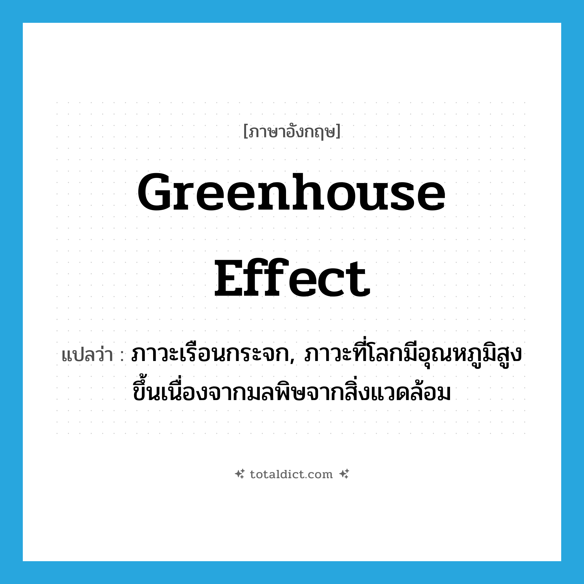 greenhouse effect แปลว่า?, คำศัพท์ภาษาอังกฤษ greenhouse effect แปลว่า ภาวะเรือนกระจก, ภาวะที่โลกมีอุณหภูมิสูงขึ้นเนื่องจากมลพิษจากสิ่งแวดล้อม ประเภท N หมวด N