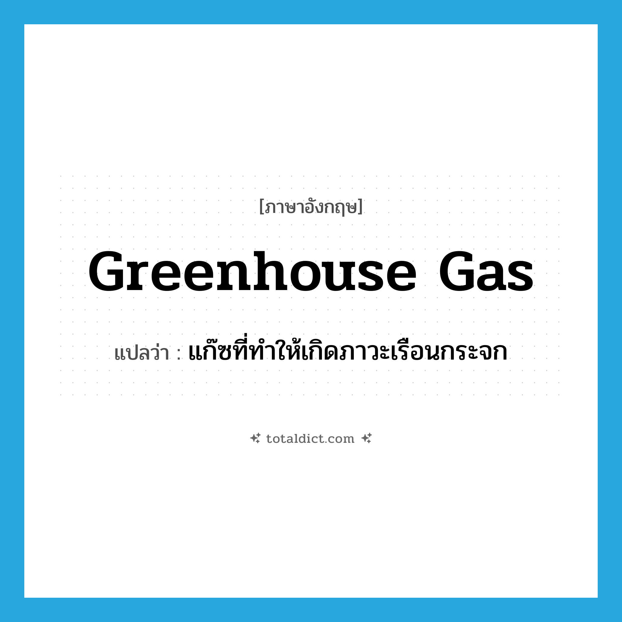 greenhouse gas แปลว่า?, คำศัพท์ภาษาอังกฤษ greenhouse gas แปลว่า แก๊ซที่ทำให้เกิดภาวะเรือนกระจก ประเภท N หมวด N
