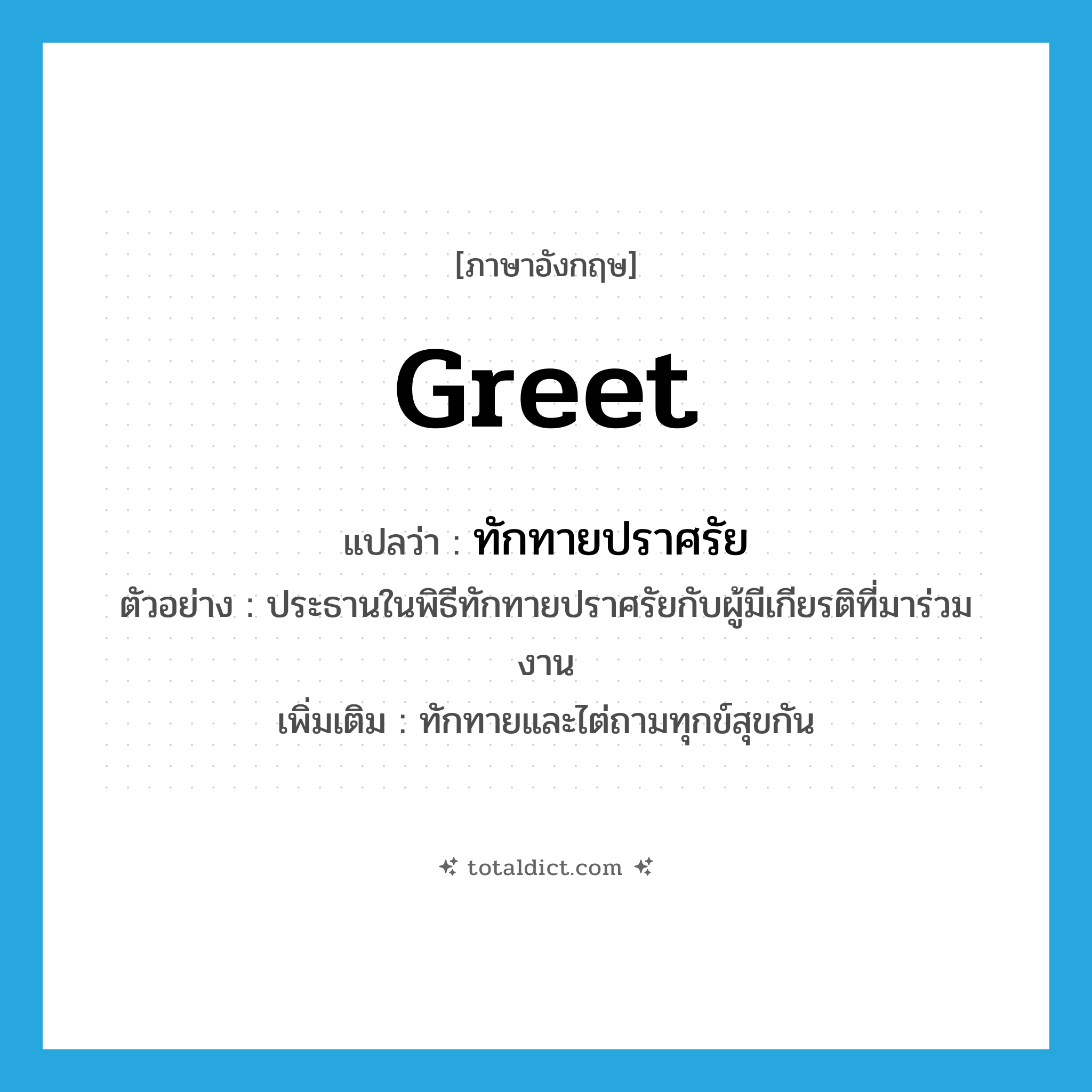 greet แปลว่า?, คำศัพท์ภาษาอังกฤษ greet แปลว่า ทักทายปราศรัย ประเภท V ตัวอย่าง ประธานในพิธีทักทายปราศรัยกับผู้มีเกียรติที่มาร่วมงาน เพิ่มเติม ทักทายและไต่ถามทุกข์สุขกัน หมวด V