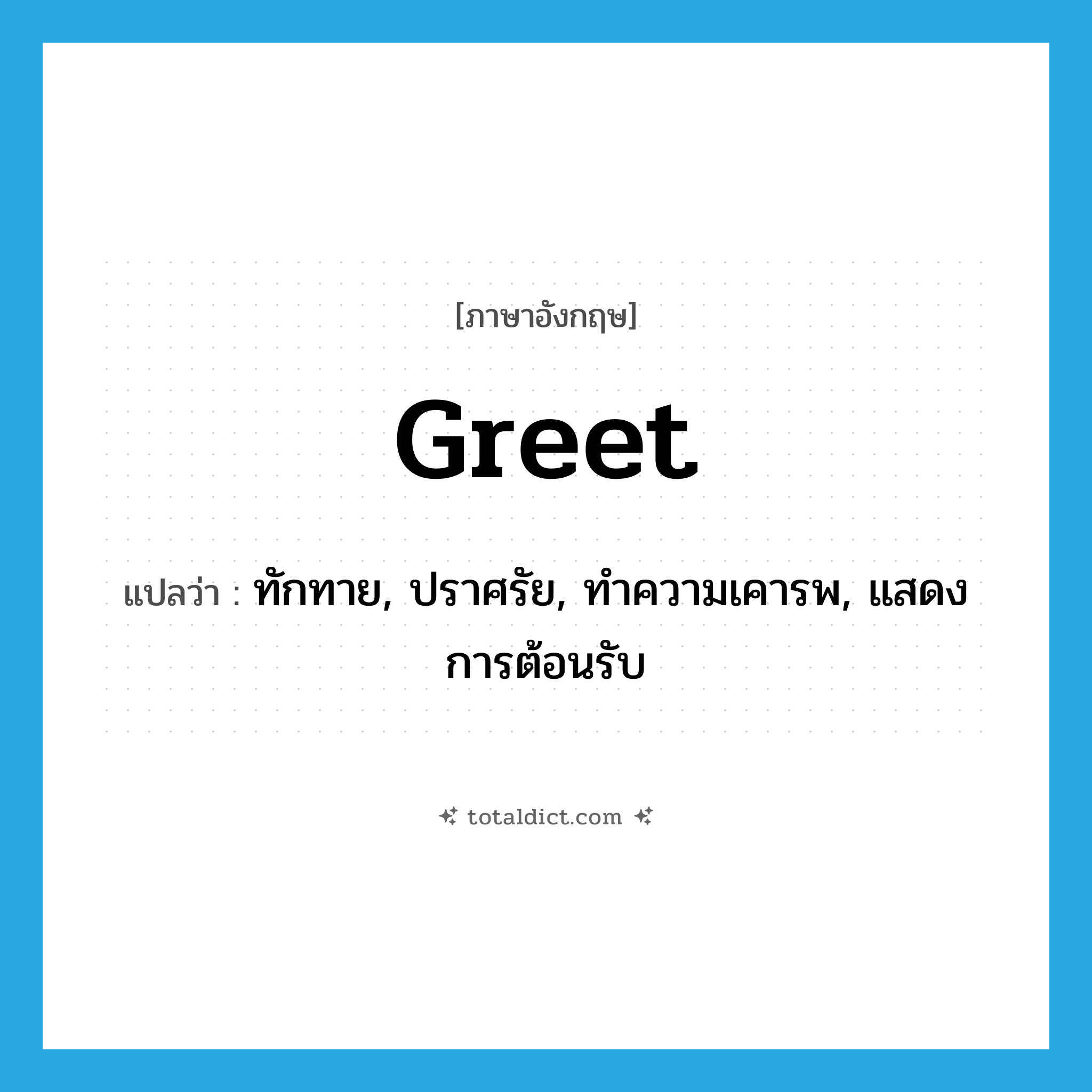 greet แปลว่า?, คำศัพท์ภาษาอังกฤษ greet แปลว่า ทักทาย, ปราศรัย, ทำความเคารพ, แสดงการต้อนรับ ประเภท VT หมวด VT