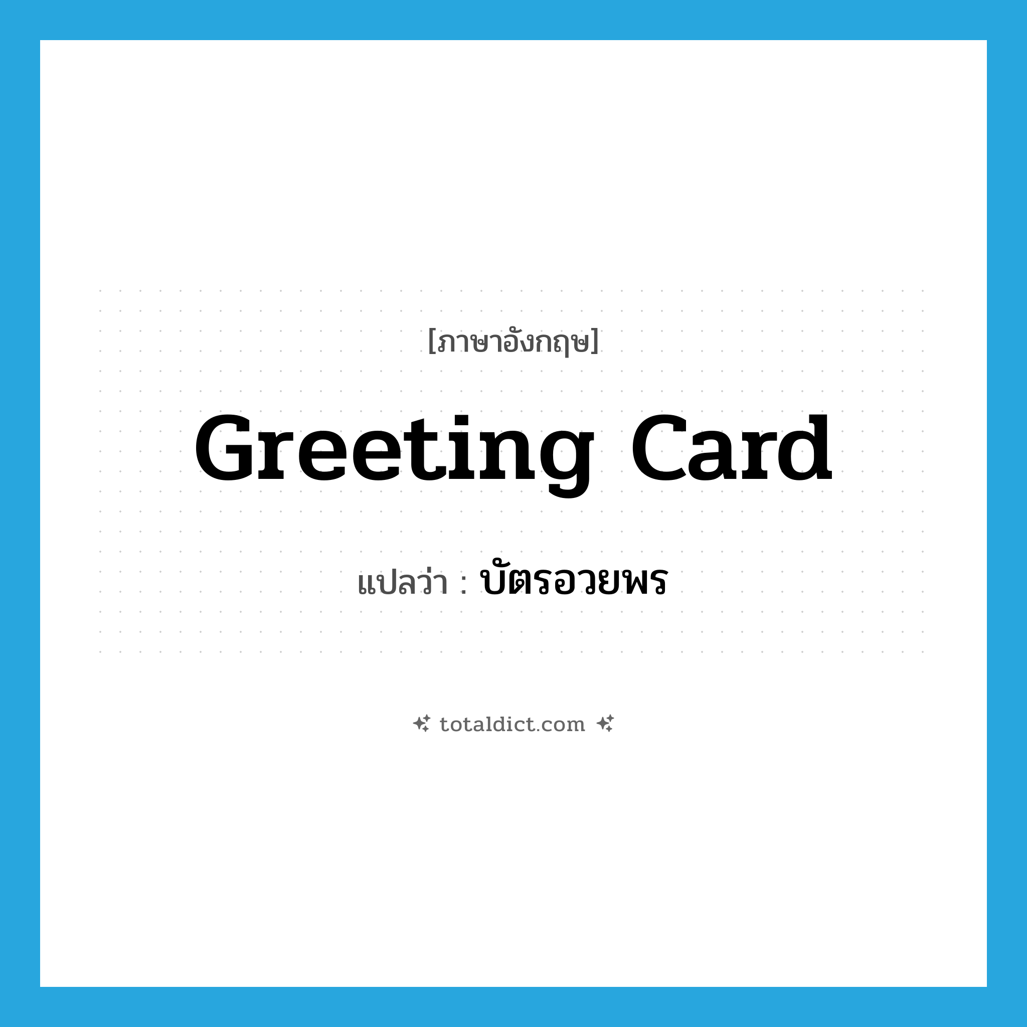 greeting card แปลว่า?, คำศัพท์ภาษาอังกฤษ greeting card แปลว่า บัตรอวยพร ประเภท N หมวด N