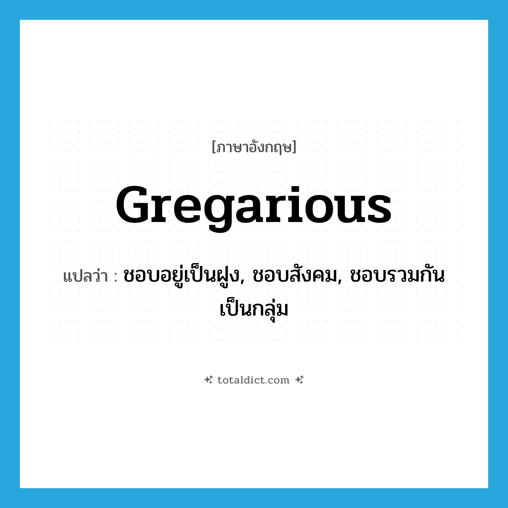 gregarious แปลว่า?, คำศัพท์ภาษาอังกฤษ gregarious แปลว่า ชอบอยู่เป็นฝูง, ชอบสังคม, ชอบรวมกันเป็นกลุ่ม ประเภท ADJ หมวด ADJ