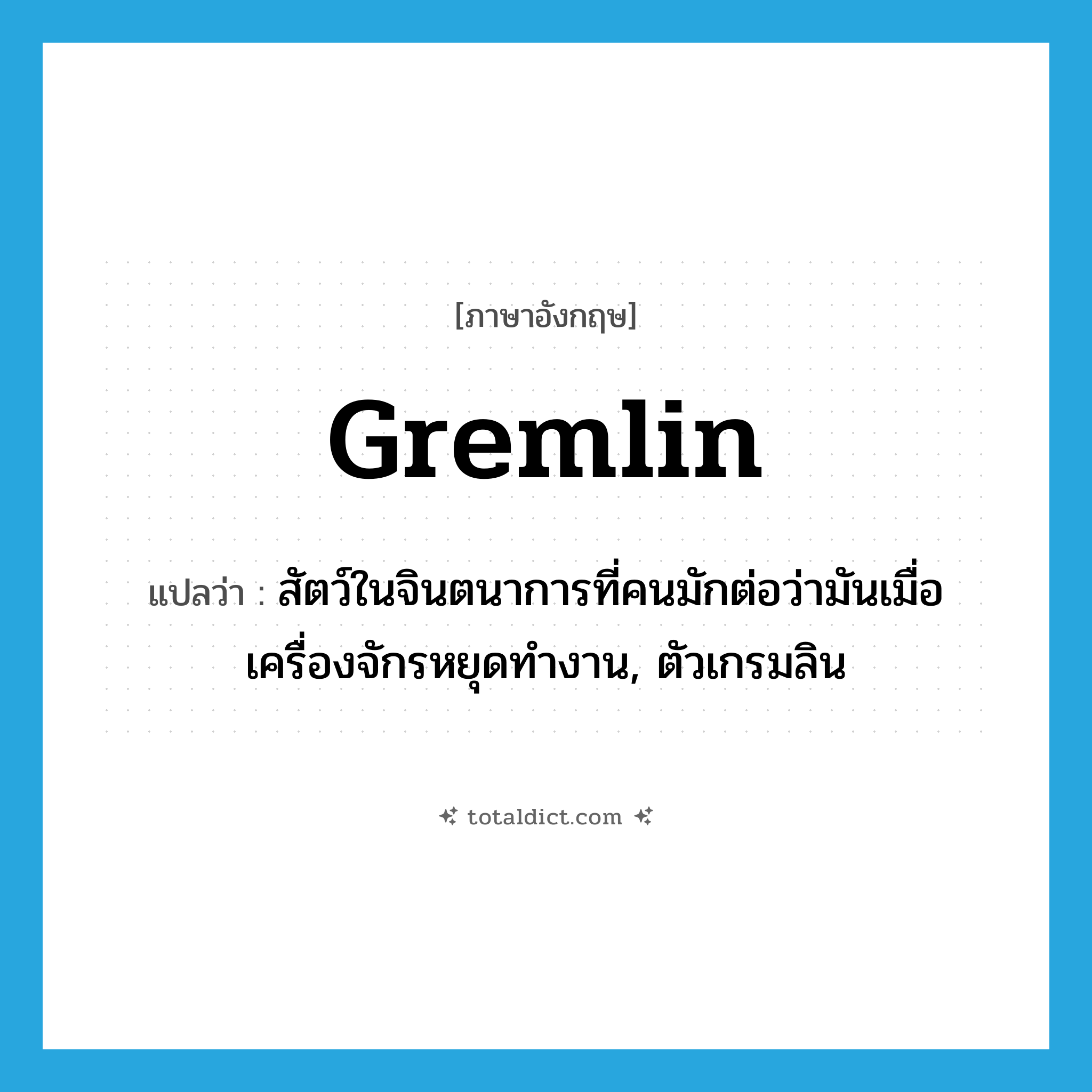 gremlin แปลว่า?, คำศัพท์ภาษาอังกฤษ gremlin แปลว่า สัตว์ในจินตนาการที่คนมักต่อว่ามันเมื่อเครื่องจักรหยุดทำงาน, ตัวเกรมลิน ประเภท N หมวด N