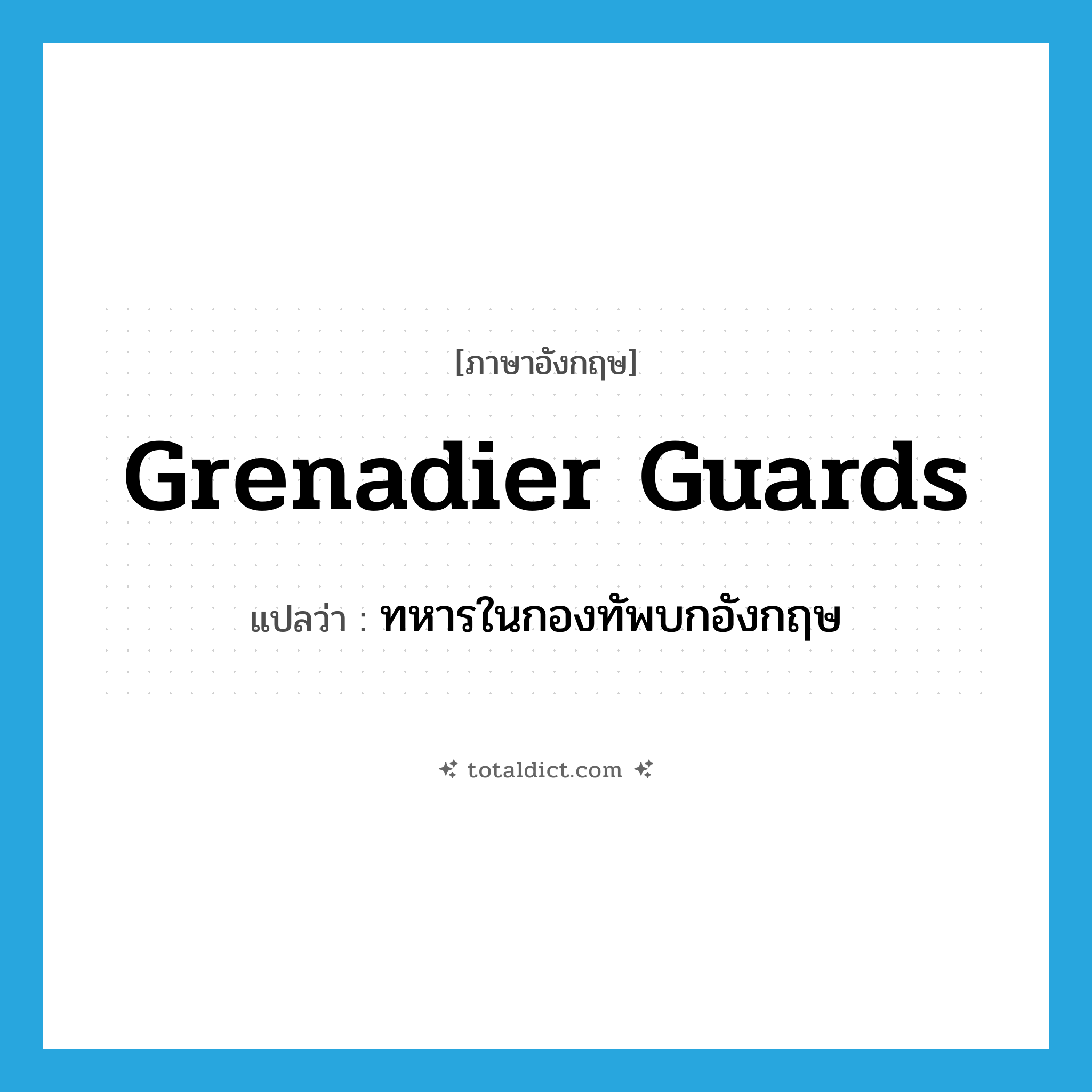Grenadier Guards แปลว่า?, คำศัพท์ภาษาอังกฤษ Grenadier Guards แปลว่า ทหารในกองทัพบกอังกฤษ ประเภท N หมวด N