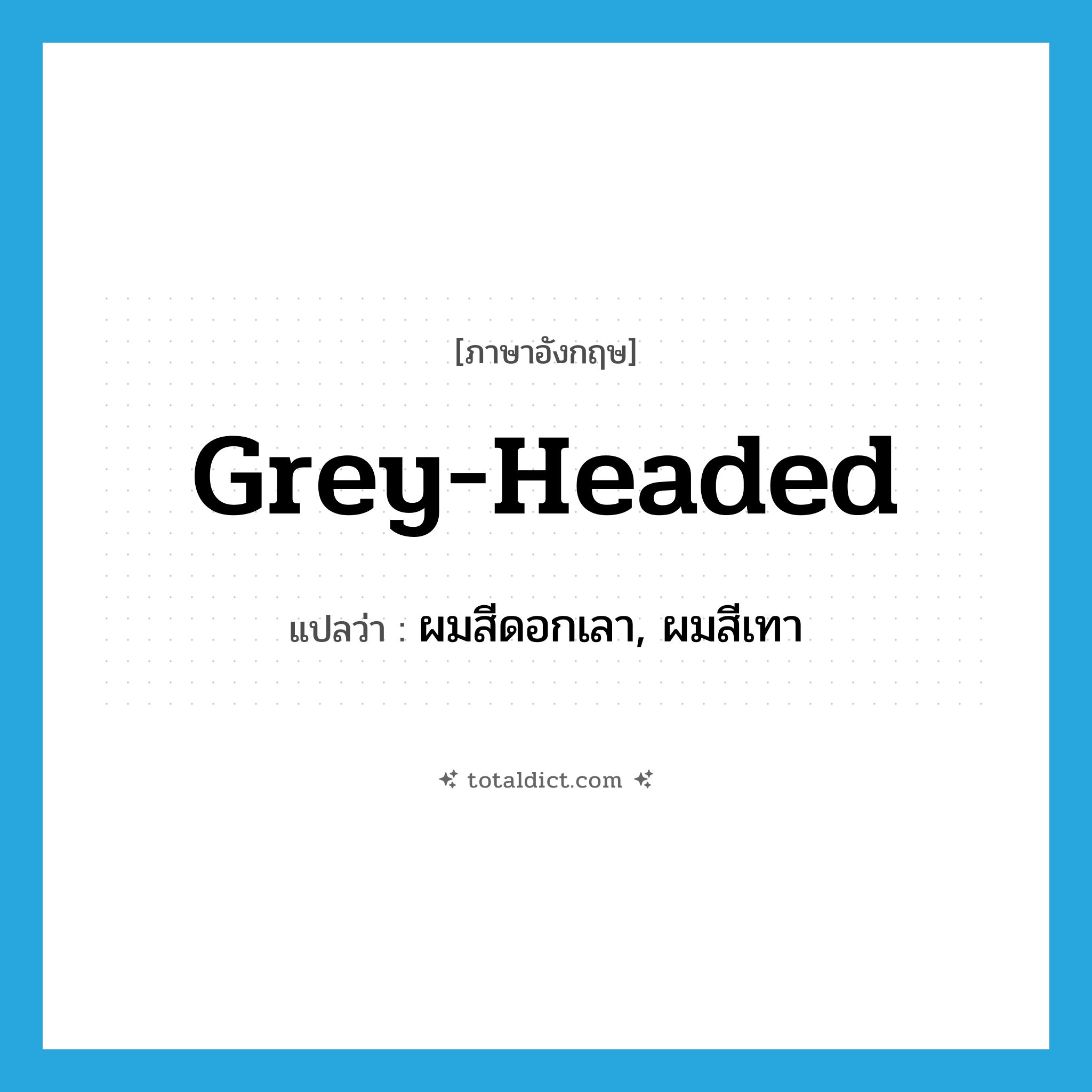 grey-headed แปลว่า?, คำศัพท์ภาษาอังกฤษ grey-headed แปลว่า ผมสีดอกเลา, ผมสีเทา ประเภท ADJ หมวด ADJ
