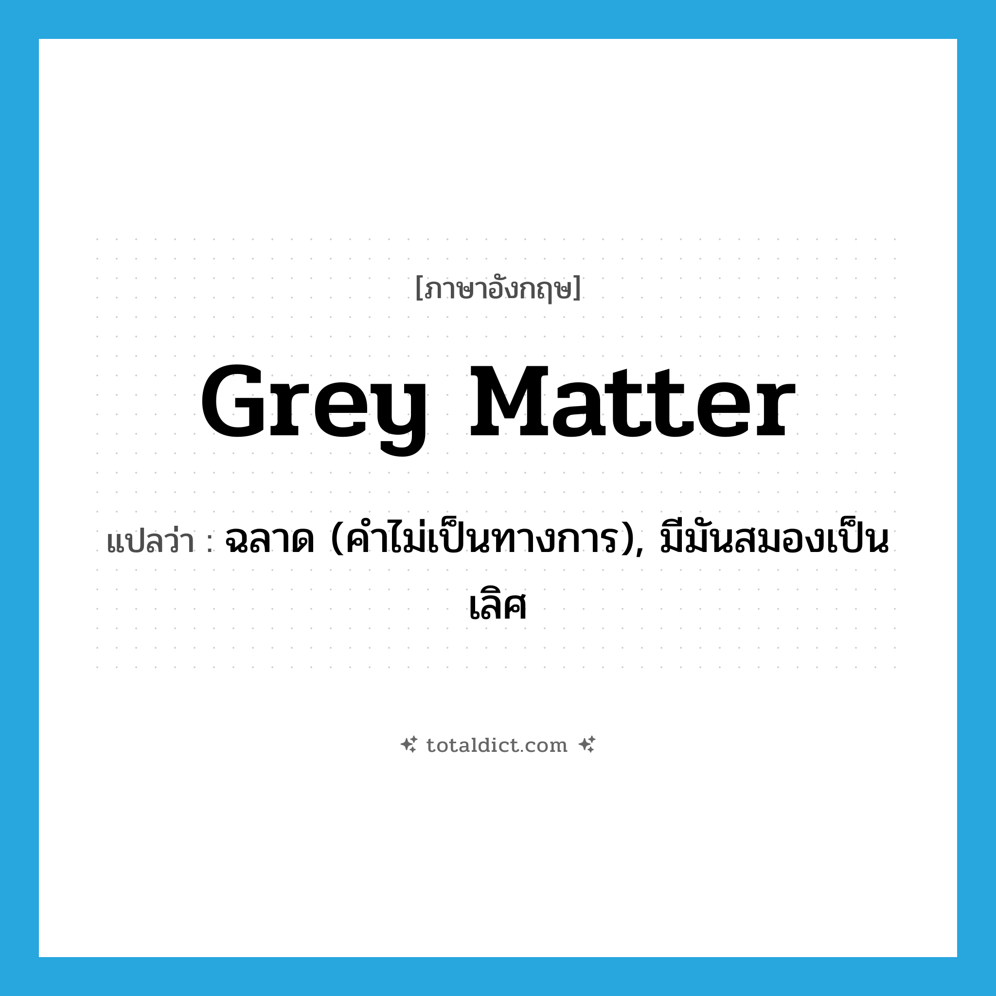 grey matter แปลว่า?, คำศัพท์ภาษาอังกฤษ grey matter แปลว่า ฉลาด (คำไม่เป็นทางการ), มีมันสมองเป็นเลิศ ประเภท IDM หมวด IDM