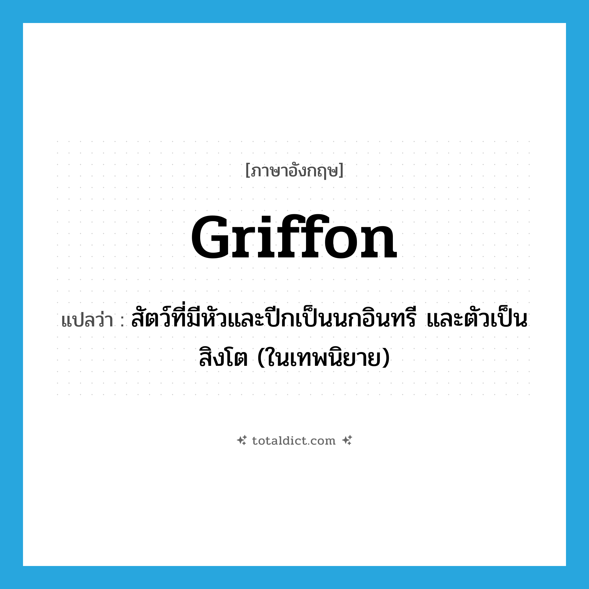 griffon แปลว่า?, คำศัพท์ภาษาอังกฤษ griffon แปลว่า สัตว์ที่มีหัวและปีกเป็นนกอินทรี และตัวเป็นสิงโต (ในเทพนิยาย) ประเภท N หมวด N