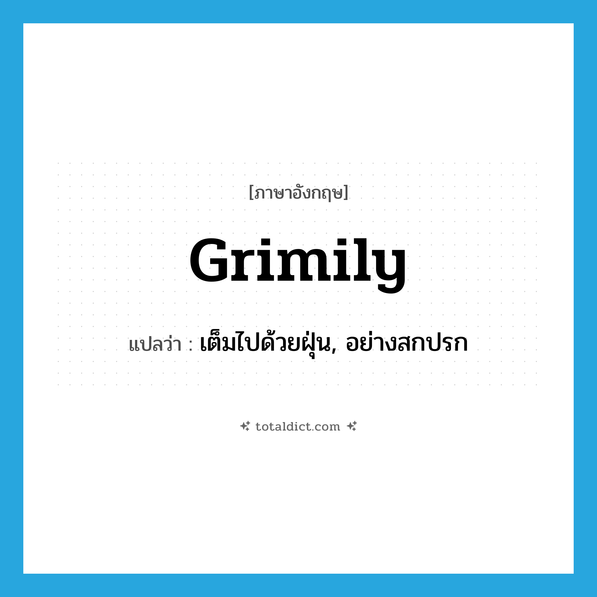 grimily แปลว่า?, คำศัพท์ภาษาอังกฤษ grimily แปลว่า เต็มไปด้วยฝุ่น, อย่างสกปรก ประเภท ADV หมวด ADV