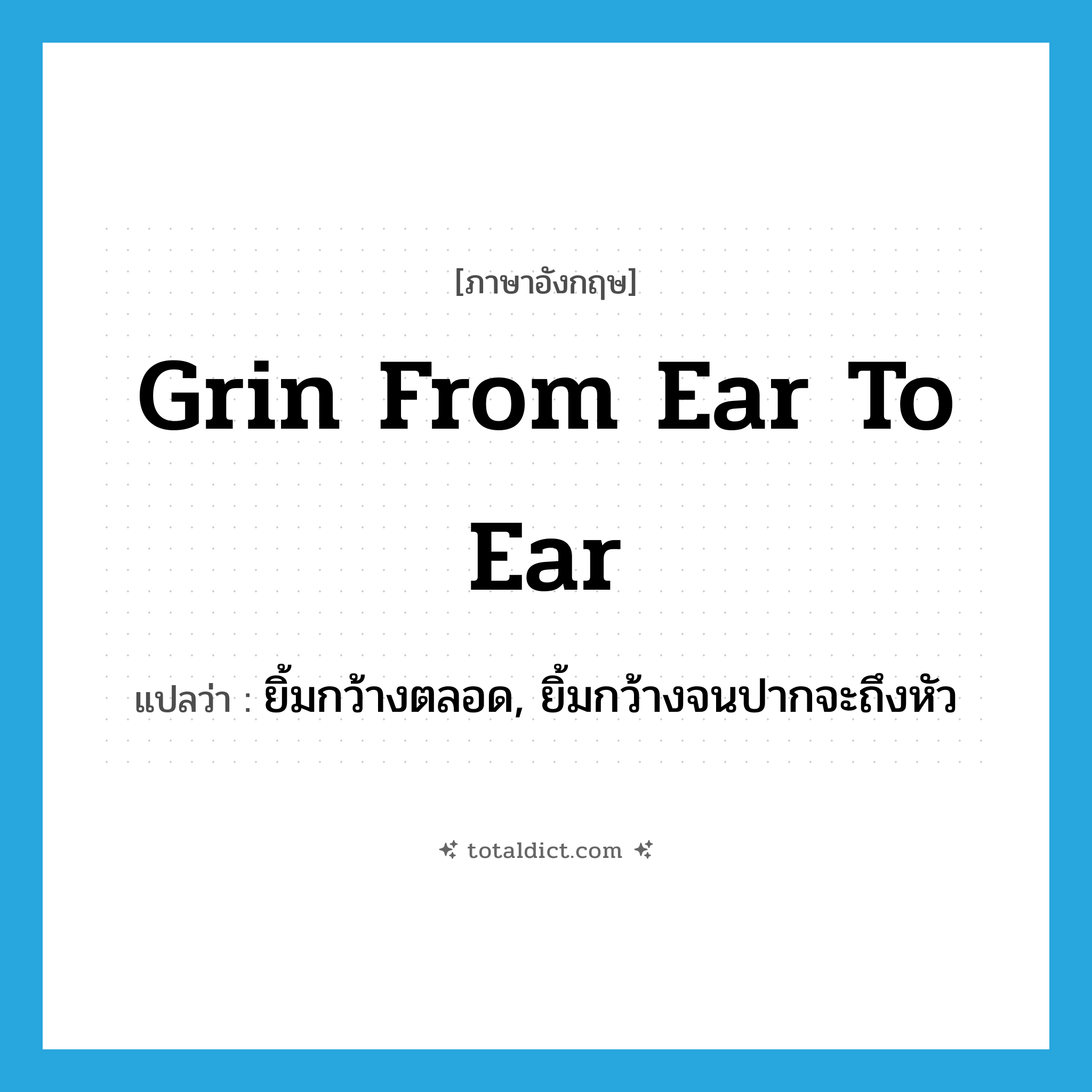 grin from ear to ear แปลว่า?, คำศัพท์ภาษาอังกฤษ grin from ear to ear แปลว่า ยิ้มกว้างตลอด, ยิ้มกว้างจนปากจะถึงหัว ประเภท IDM หมวด IDM