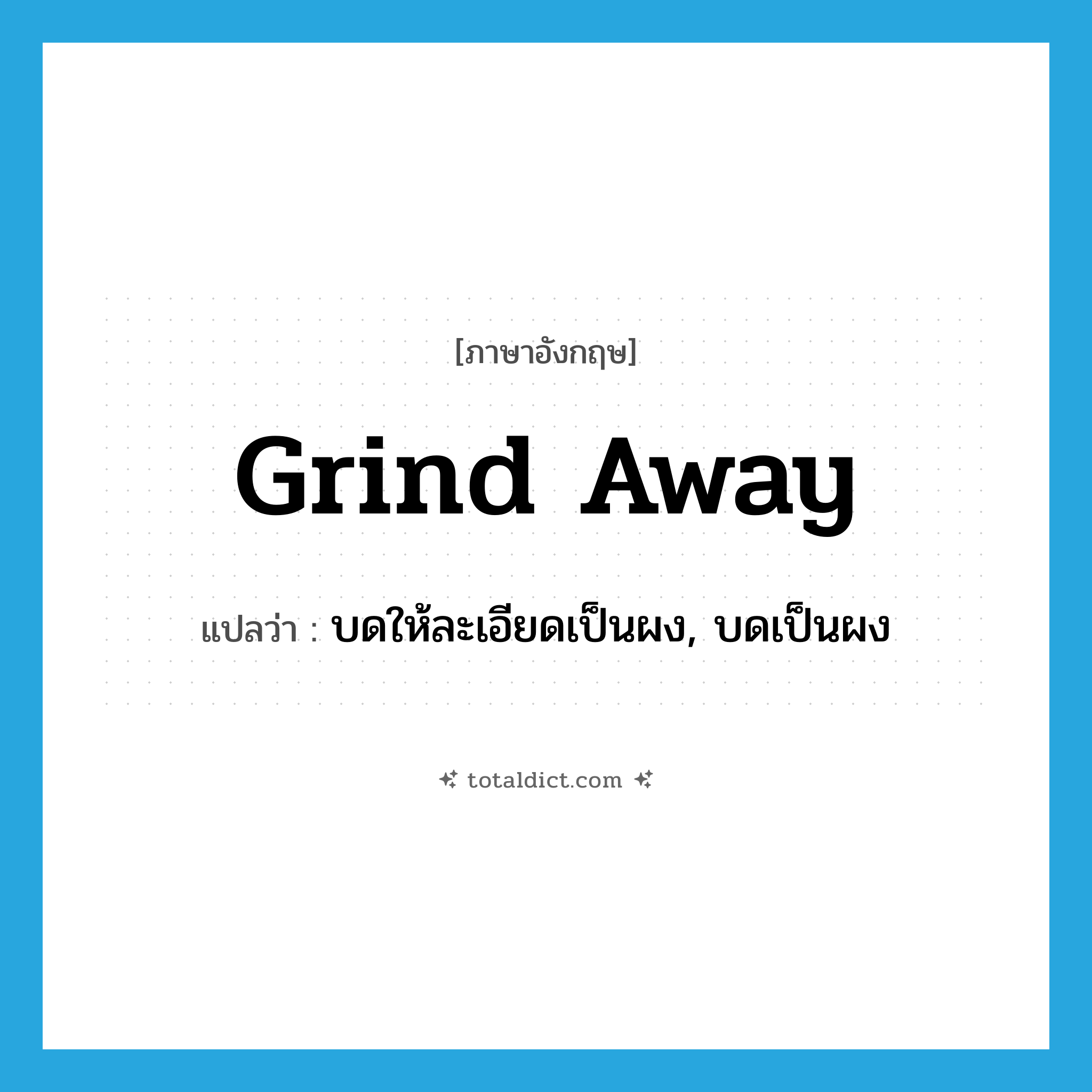grind away แปลว่า?, คำศัพท์ภาษาอังกฤษ grind away แปลว่า บดให้ละเอียดเป็นผง, บดเป็นผง ประเภท PHRV หมวด PHRV