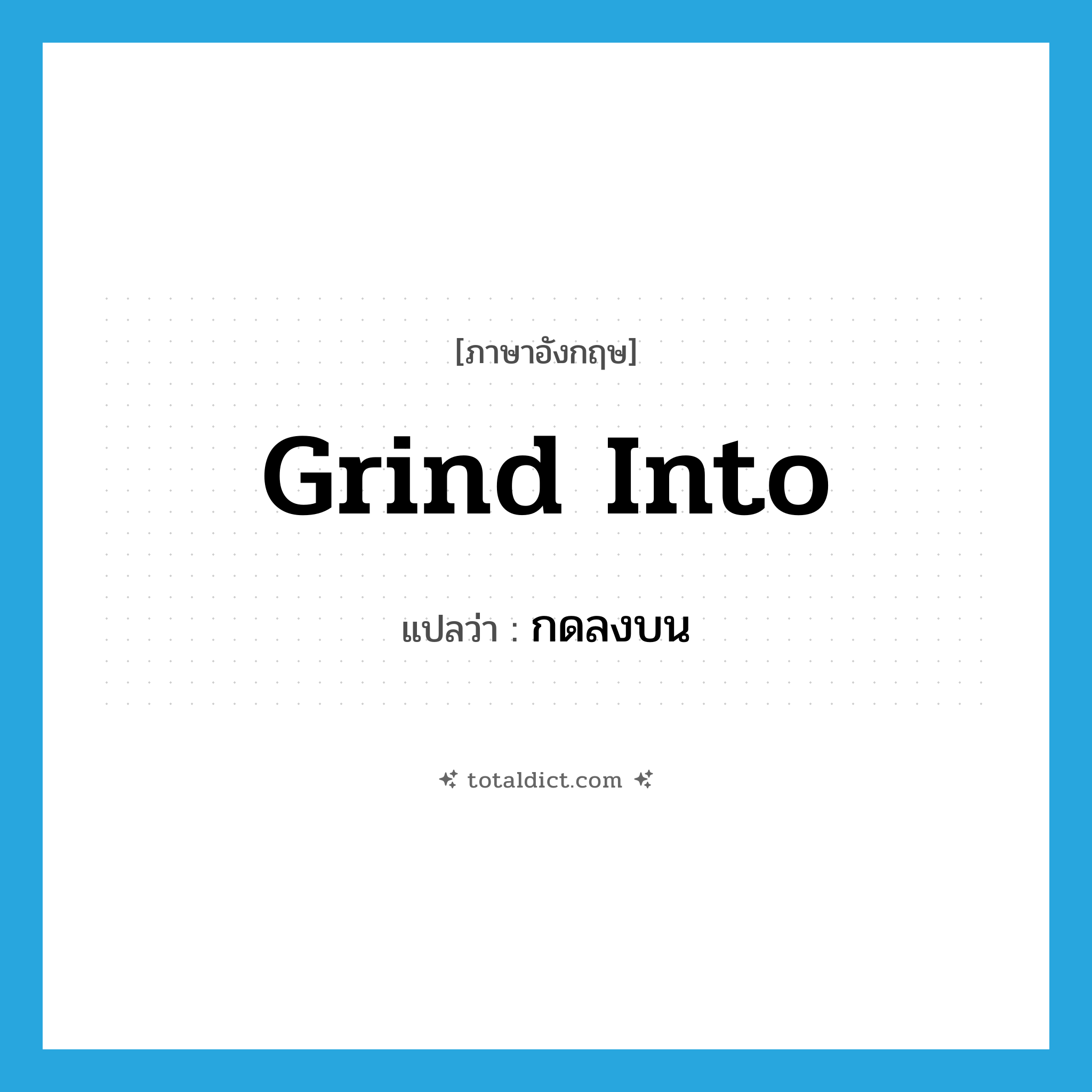 grind into แปลว่า?, คำศัพท์ภาษาอังกฤษ grind into แปลว่า กดลงบน ประเภท PHRV หมวด PHRV