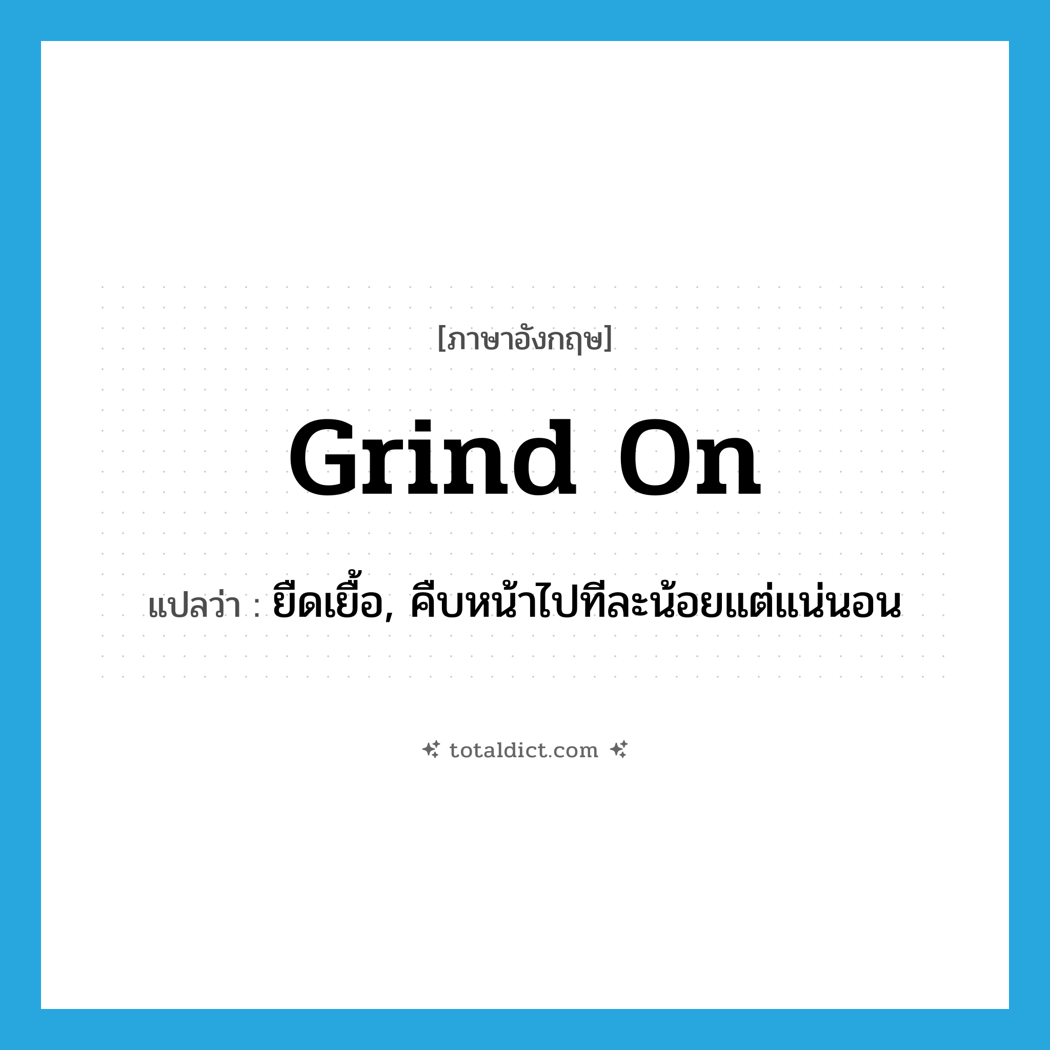 grind on แปลว่า?, คำศัพท์ภาษาอังกฤษ grind on แปลว่า ยืดเยื้อ, คืบหน้าไปทีละน้อยแต่แน่นอน ประเภท PHRV หมวด PHRV