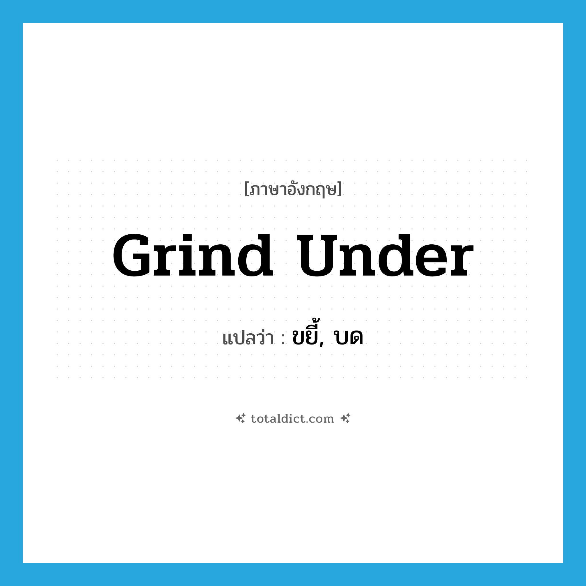 grind under แปลว่า?, คำศัพท์ภาษาอังกฤษ grind under แปลว่า ขยี้, บด ประเภท PHRV หมวด PHRV