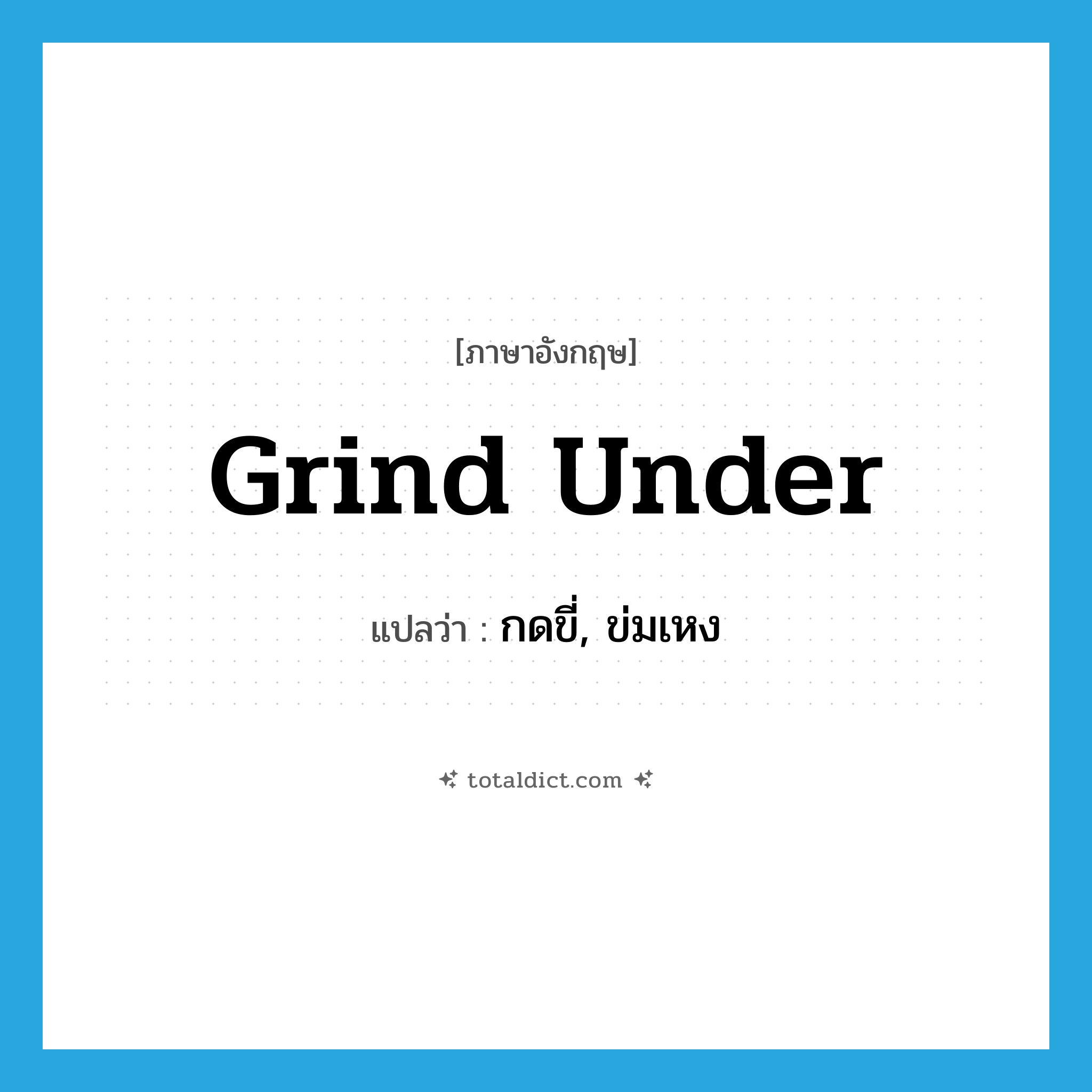 grind under แปลว่า?, คำศัพท์ภาษาอังกฤษ grind under แปลว่า กดขี่, ข่มเหง ประเภท PHRV หมวด PHRV