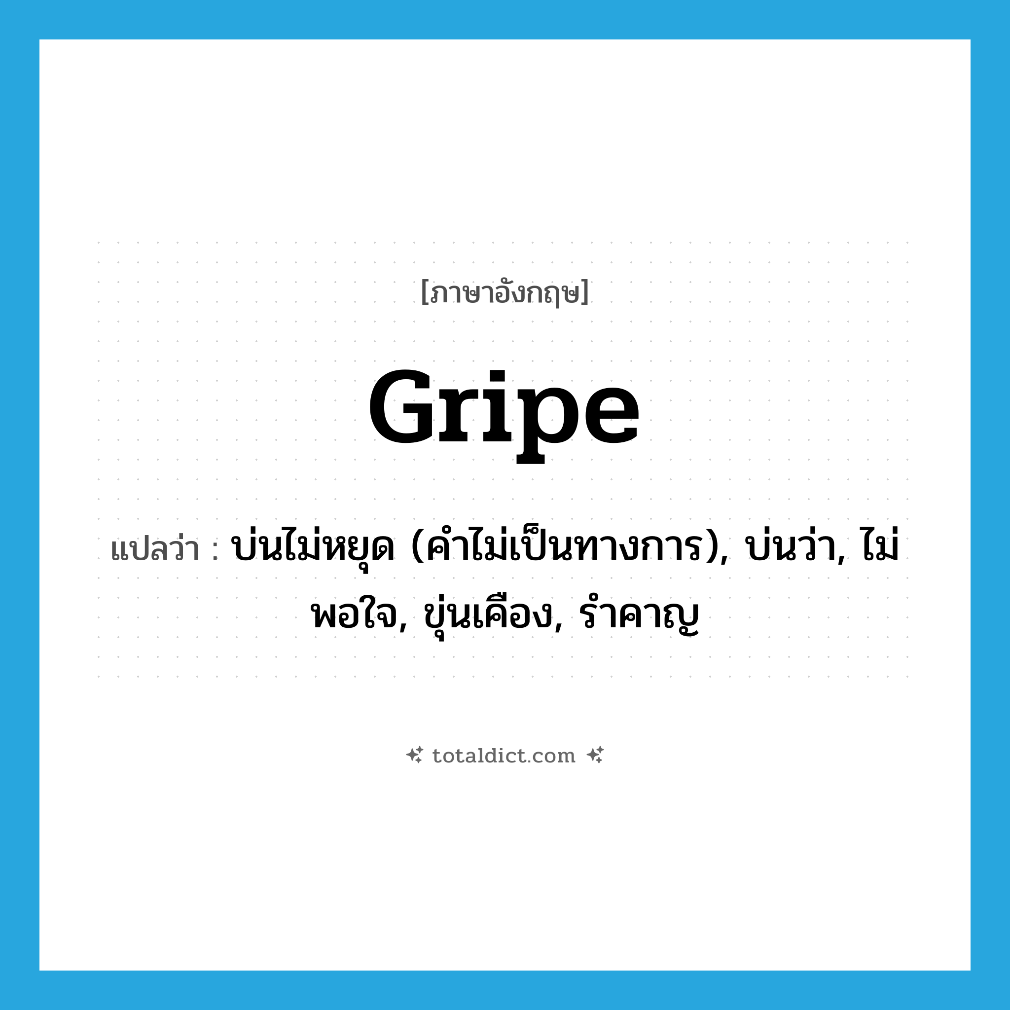gripe แปลว่า?, คำศัพท์ภาษาอังกฤษ gripe แปลว่า บ่นไม่หยุด (คำไม่เป็นทางการ), บ่นว่า, ไม่พอใจ, ขุ่นเคือง, รำคาญ ประเภท VI หมวด VI