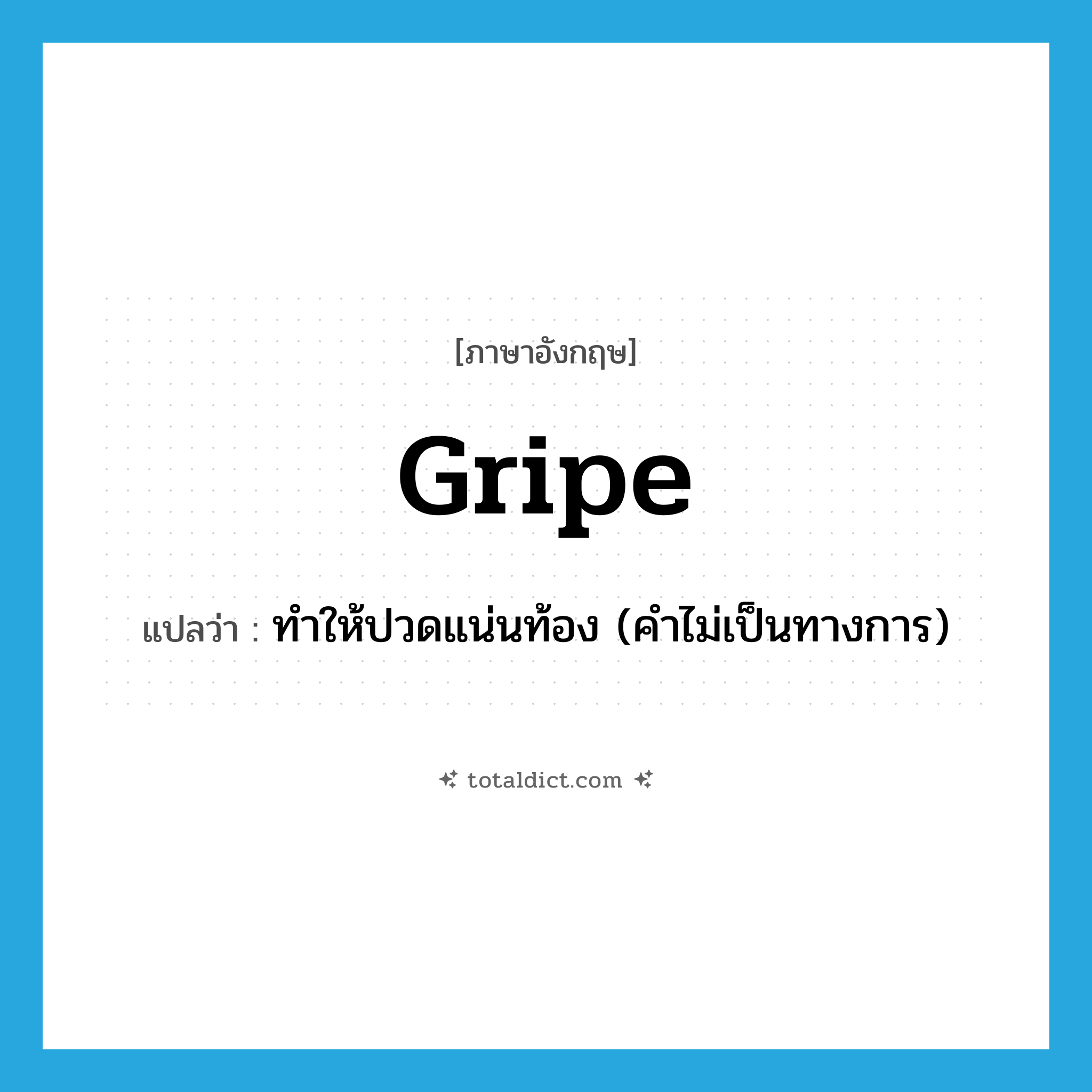 gripe แปลว่า?, คำศัพท์ภาษาอังกฤษ gripe แปลว่า ทำให้ปวดแน่นท้อง (คำไม่เป็นทางการ) ประเภท VT หมวด VT