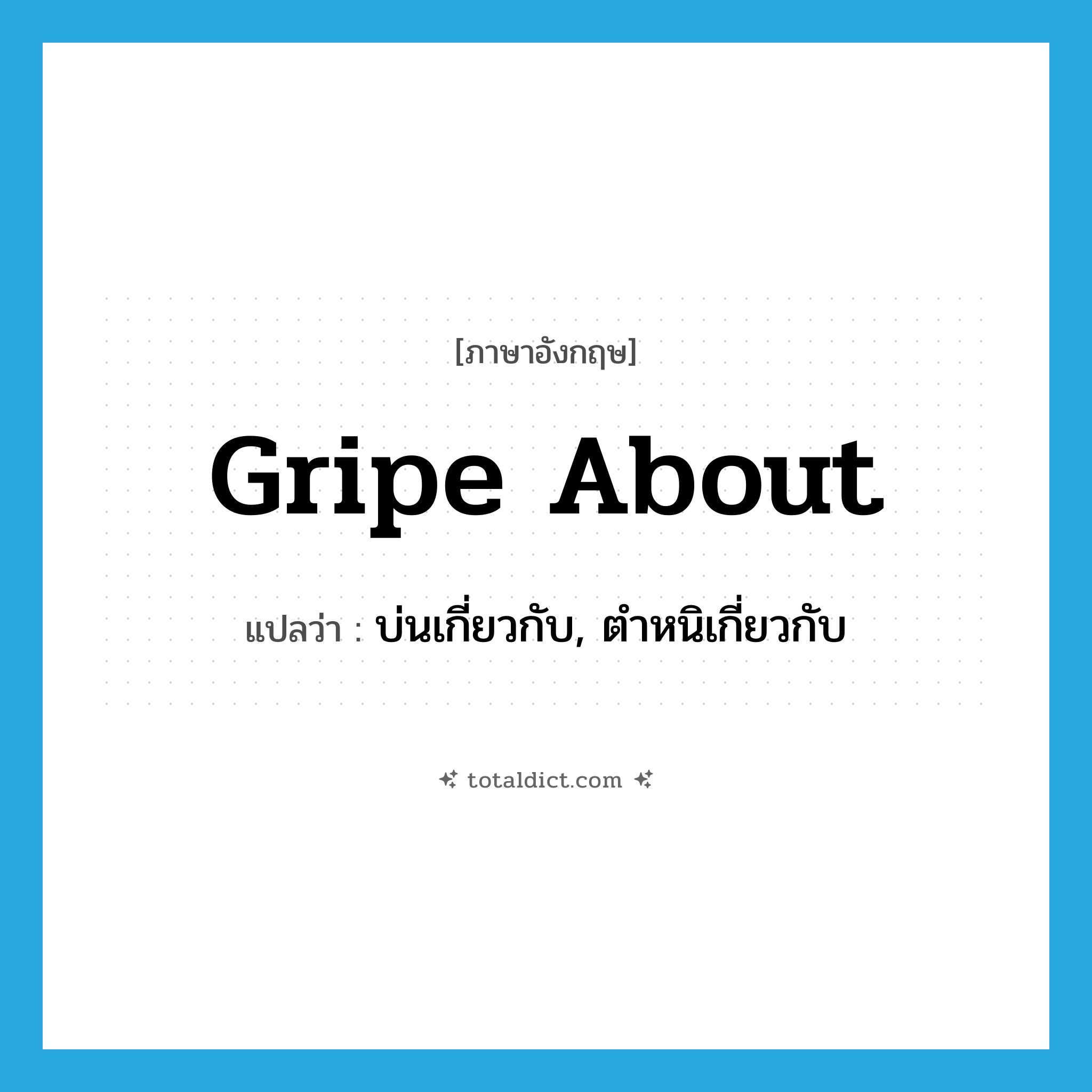 gripe about แปลว่า?, คำศัพท์ภาษาอังกฤษ gripe about แปลว่า บ่นเกี่ยวกับ, ตำหนิเกี่ยวกับ ประเภท PHRV หมวด PHRV