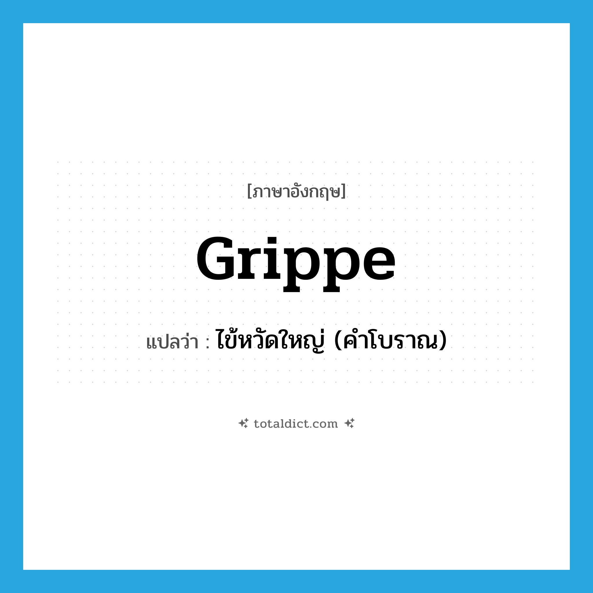 grippe แปลว่า?, คำศัพท์ภาษาอังกฤษ grippe แปลว่า ไข้หวัดใหญ่ (คำโบราณ) ประเภท N หมวด N