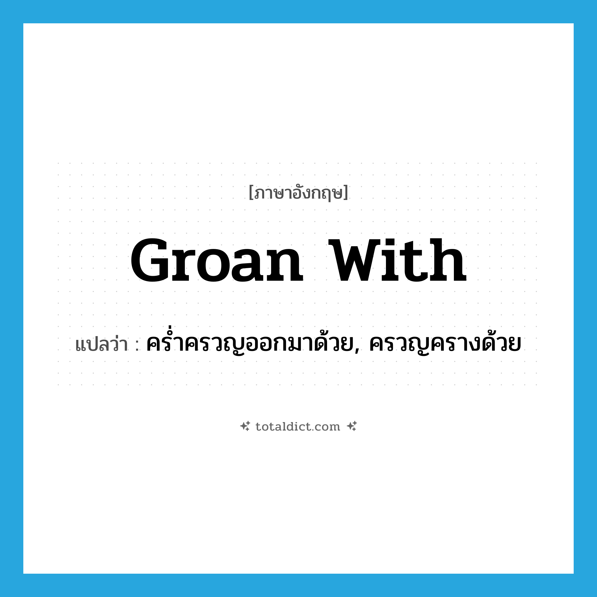 groan with แปลว่า?, คำศัพท์ภาษาอังกฤษ groan with แปลว่า คร่ำครวญออกมาด้วย, ครวญครางด้วย ประเภท PHRV หมวด PHRV