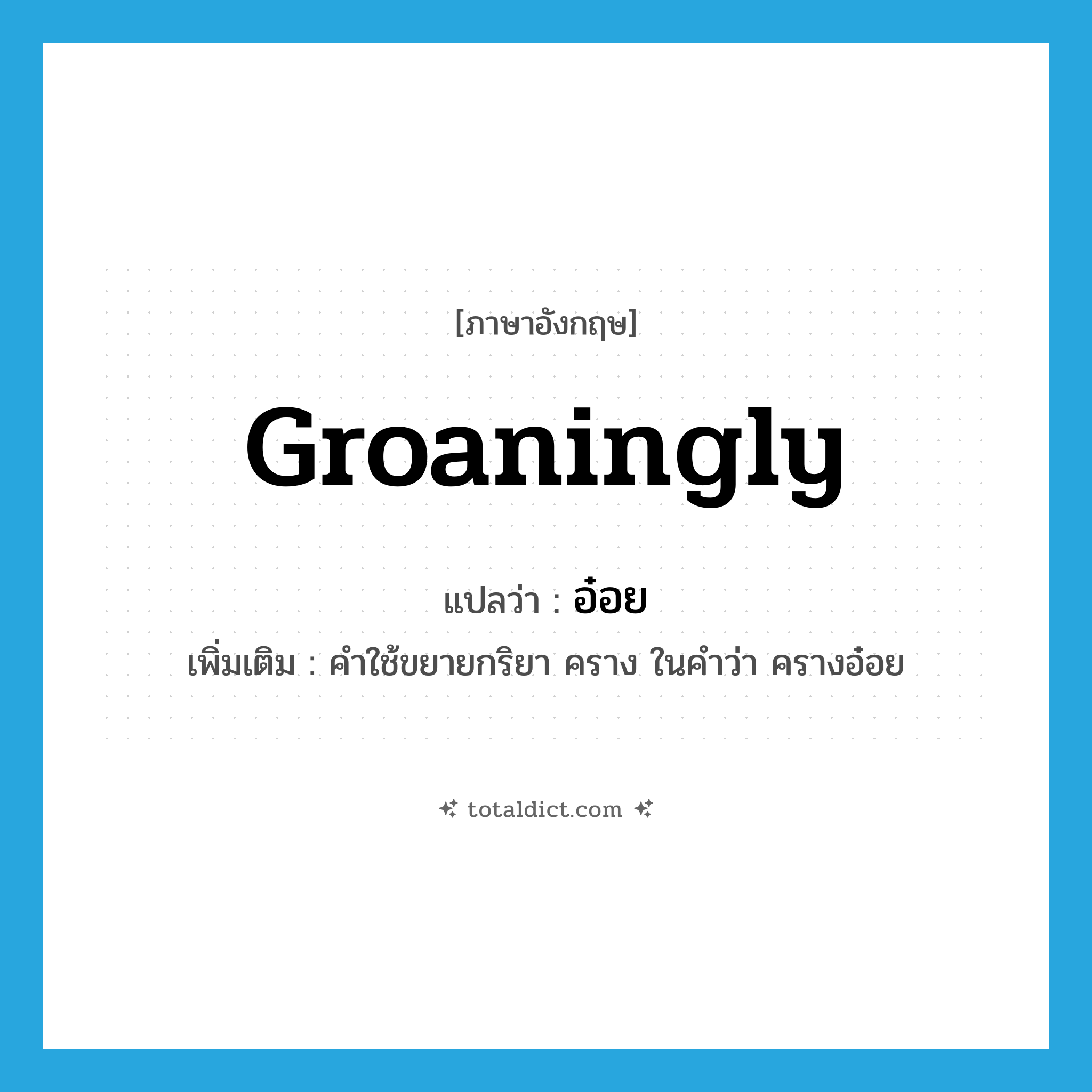 groaningly แปลว่า?, คำศัพท์ภาษาอังกฤษ groaningly แปลว่า อ๋อย ประเภท ADV เพิ่มเติม คำใช้ขยายกริยา คราง ในคำว่า ครางอ๋อย หมวด ADV