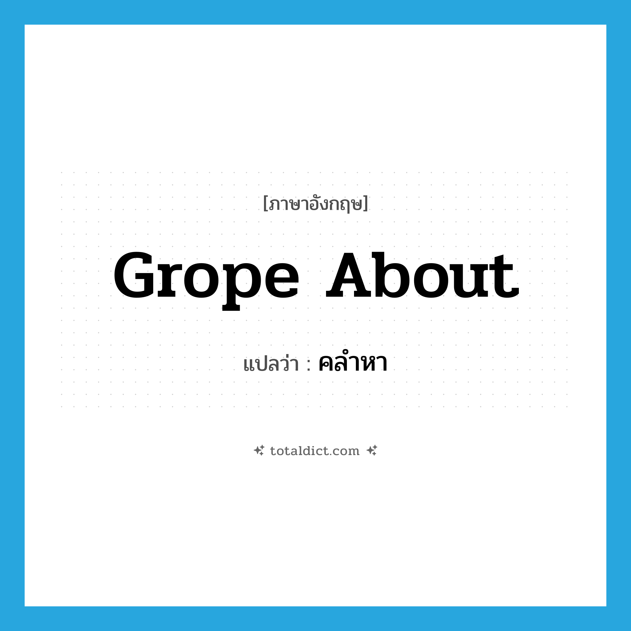 grope about แปลว่า?, คำศัพท์ภาษาอังกฤษ grope about แปลว่า คลำหา ประเภท PHRV หมวด PHRV