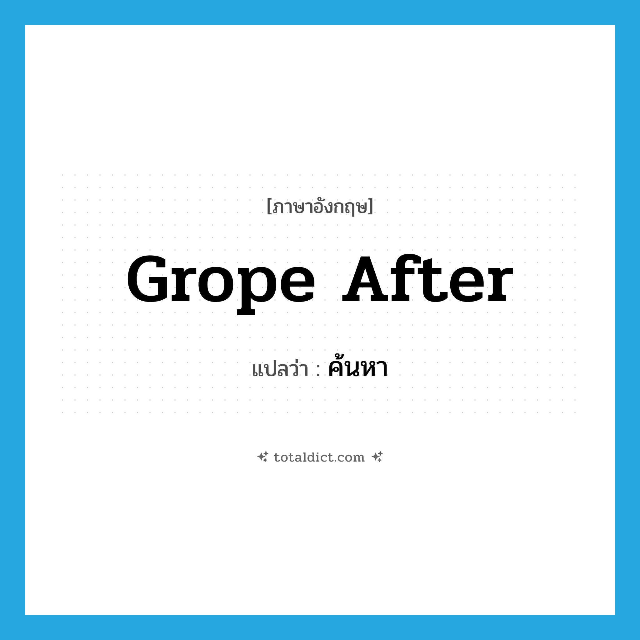 ค้นหา ภาษาอังกฤษ?, คำศัพท์ภาษาอังกฤษ ค้นหา แปลว่า grope after ประเภท PHRV หมวด PHRV
