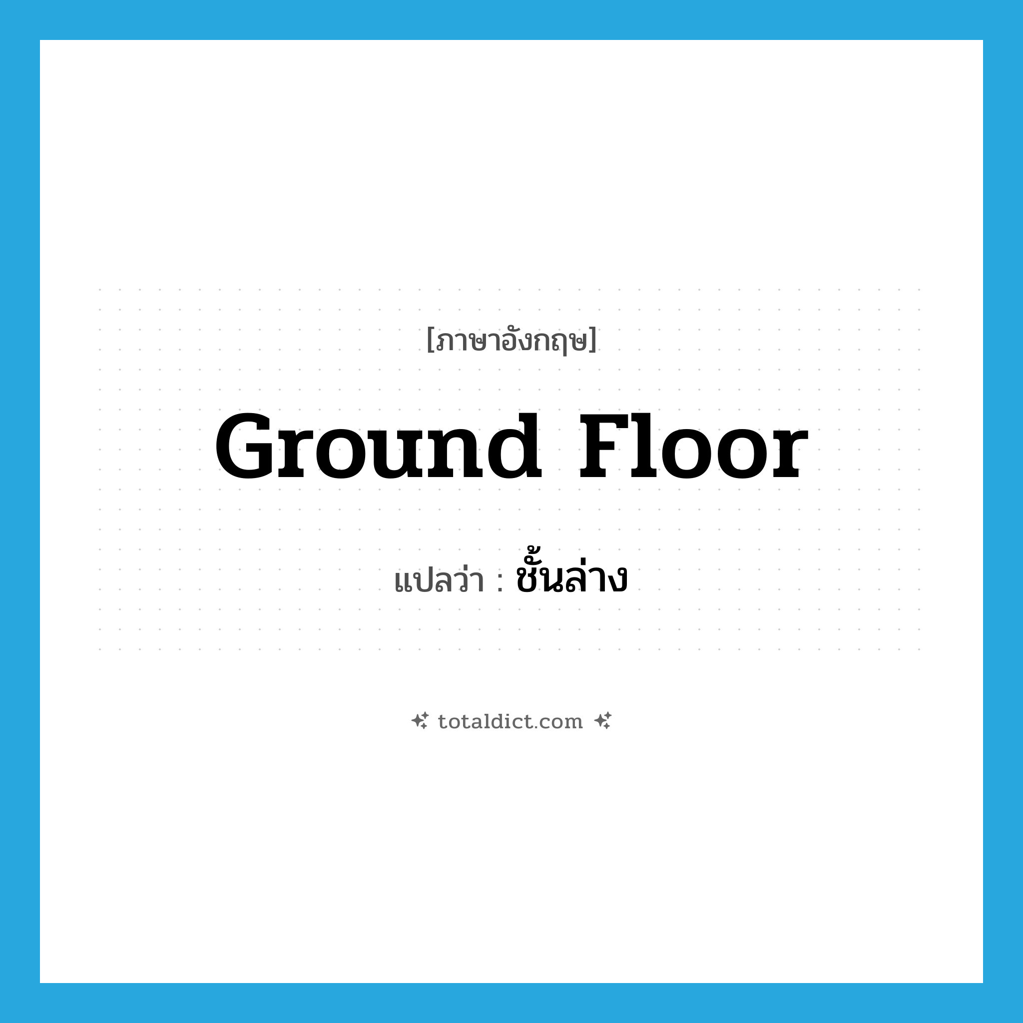 ชั้นล่าง ภาษาอังกฤษ?, คำศัพท์ภาษาอังกฤษ ชั้นล่าง แปลว่า ground floor ประเภท N หมวด N