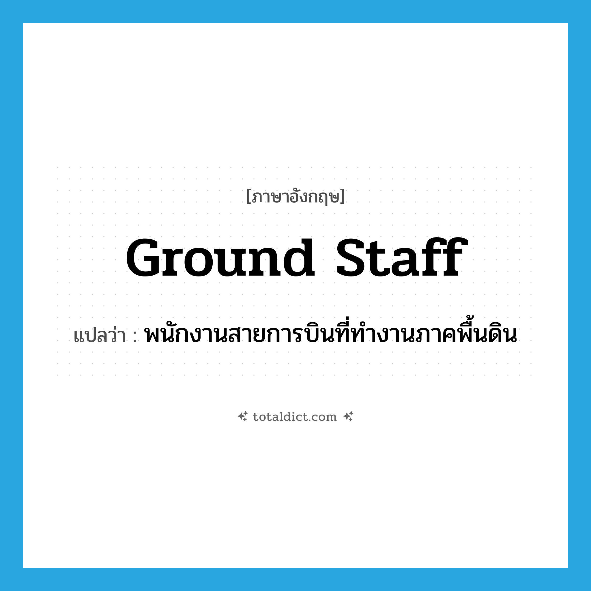 ground staff แปลว่า?, คำศัพท์ภาษาอังกฤษ ground staff แปลว่า พนักงานสายการบินที่ทำงานภาคพื้นดิน ประเภท N หมวด N