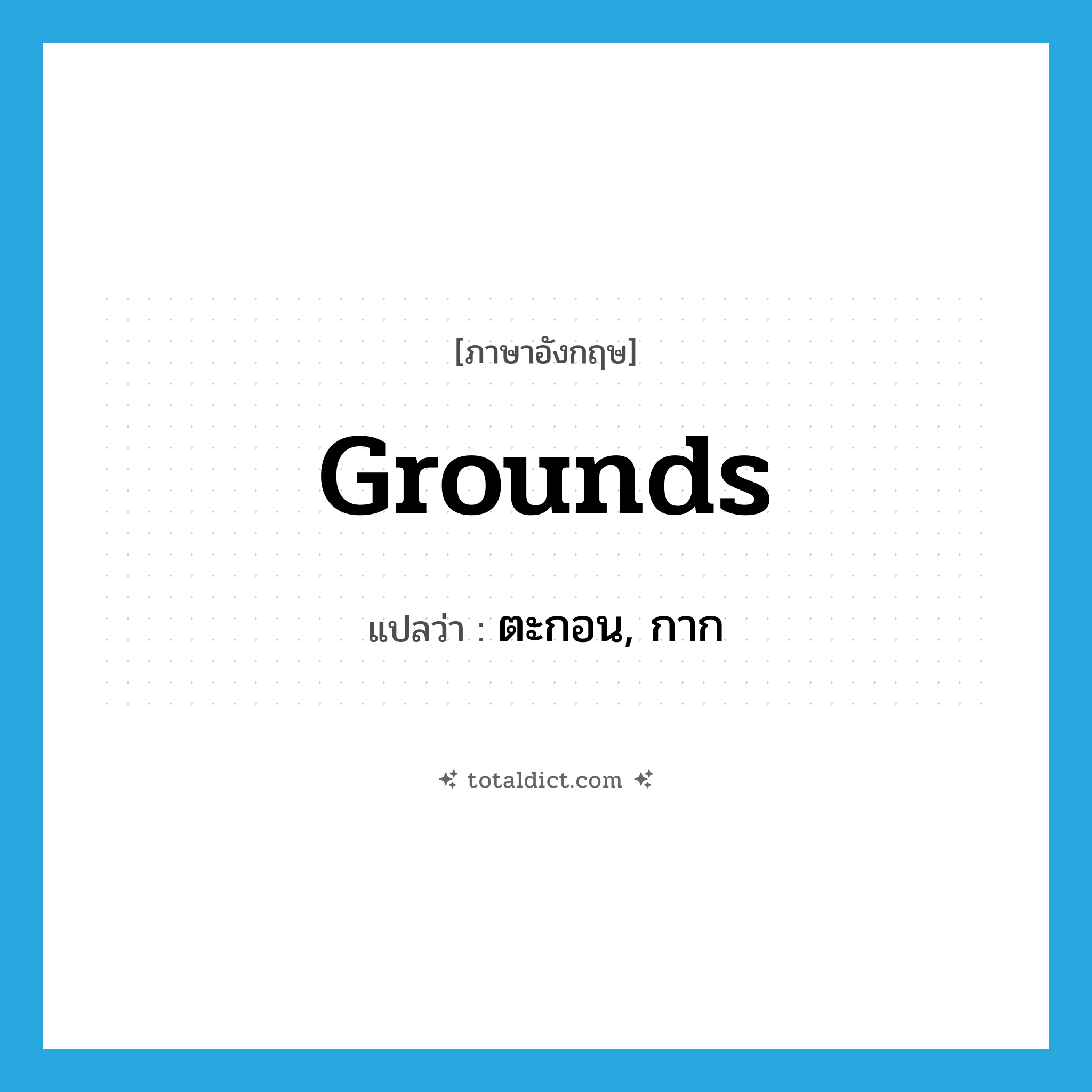 grounds แปลว่า?, คำศัพท์ภาษาอังกฤษ grounds แปลว่า ตะกอน, กาก ประเภท N หมวด N