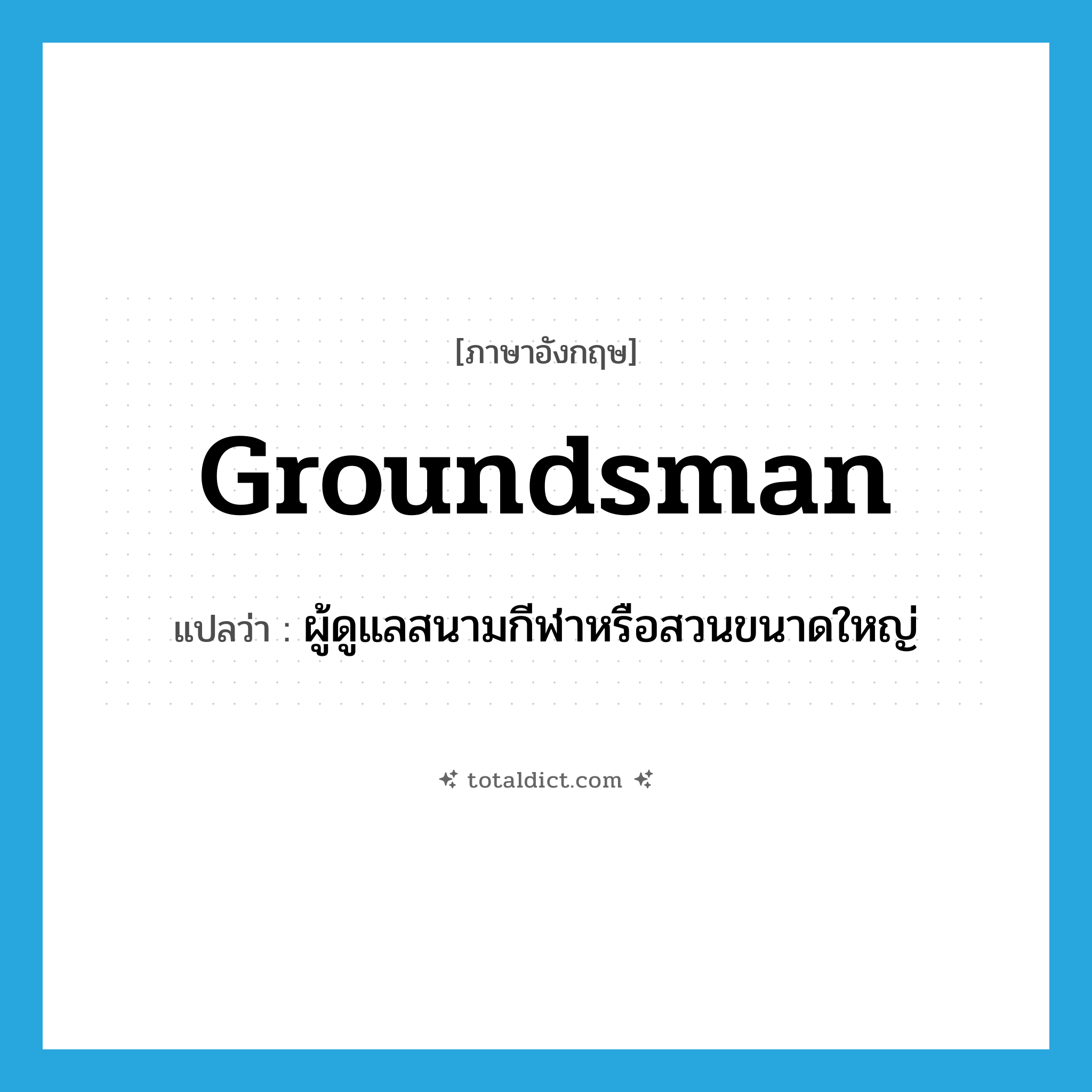 groundsman แปลว่า?, คำศัพท์ภาษาอังกฤษ groundsman แปลว่า ผู้ดูแลสนามกีฬาหรือสวนขนาดใหญ่ ประเภท N หมวด N
