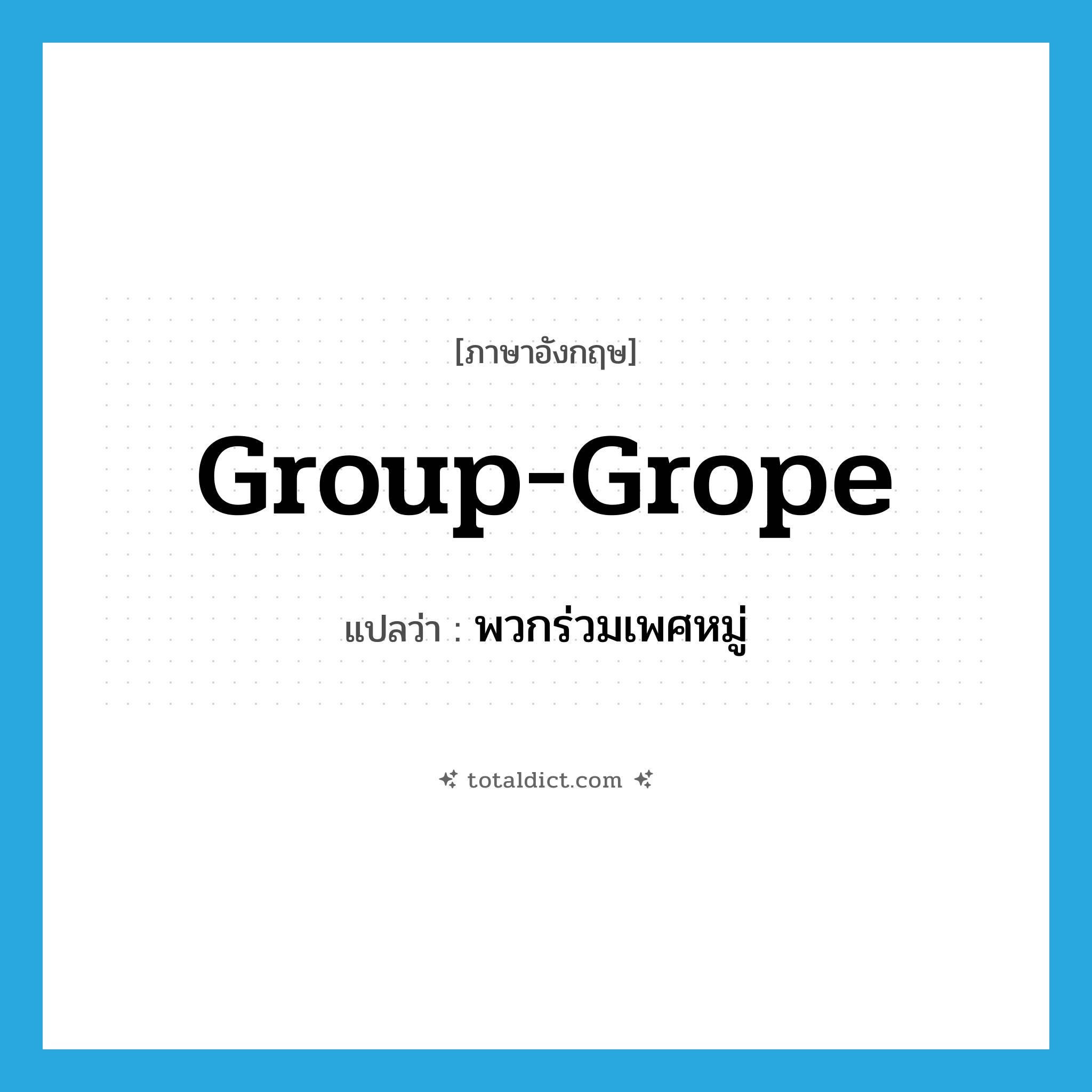 group-grope แปลว่า?, คำศัพท์ภาษาอังกฤษ group-grope แปลว่า พวกร่วมเพศหมู่ ประเภท SL หมวด SL