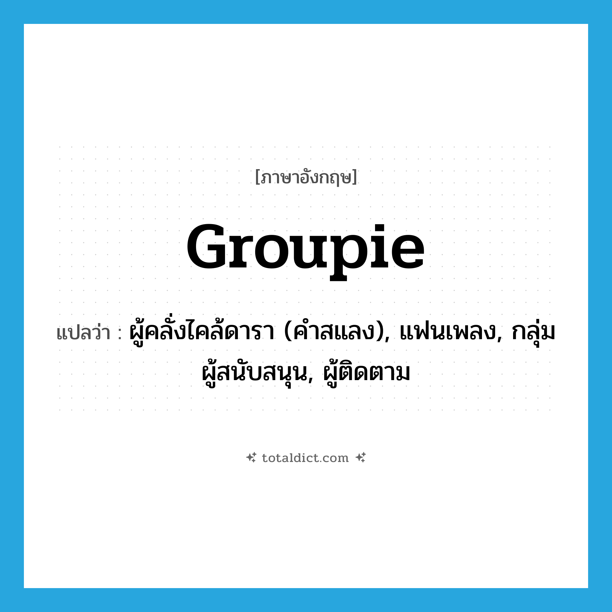 groupie แปลว่า?, คำศัพท์ภาษาอังกฤษ groupie แปลว่า ผู้คลั่งไคล้ดารา (คำสแลง), แฟนเพลง, กลุ่มผู้สนับสนุน, ผู้ติดตาม ประเภท N หมวด N
