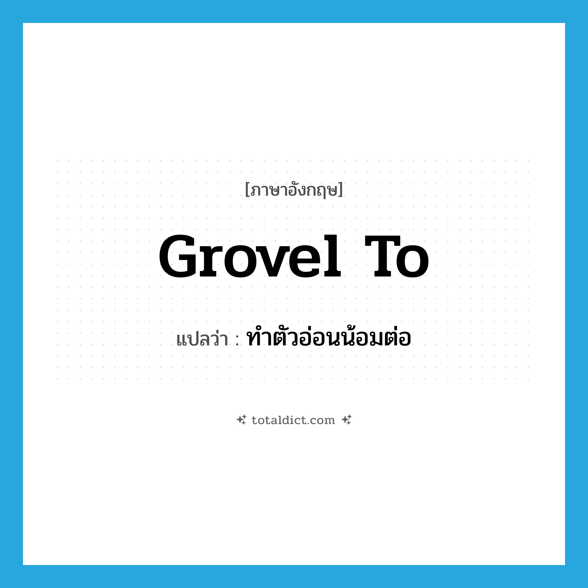 grovel to แปลว่า?, คำศัพท์ภาษาอังกฤษ grovel to แปลว่า ทำตัวอ่อนน้อมต่อ ประเภท PHRV หมวด PHRV