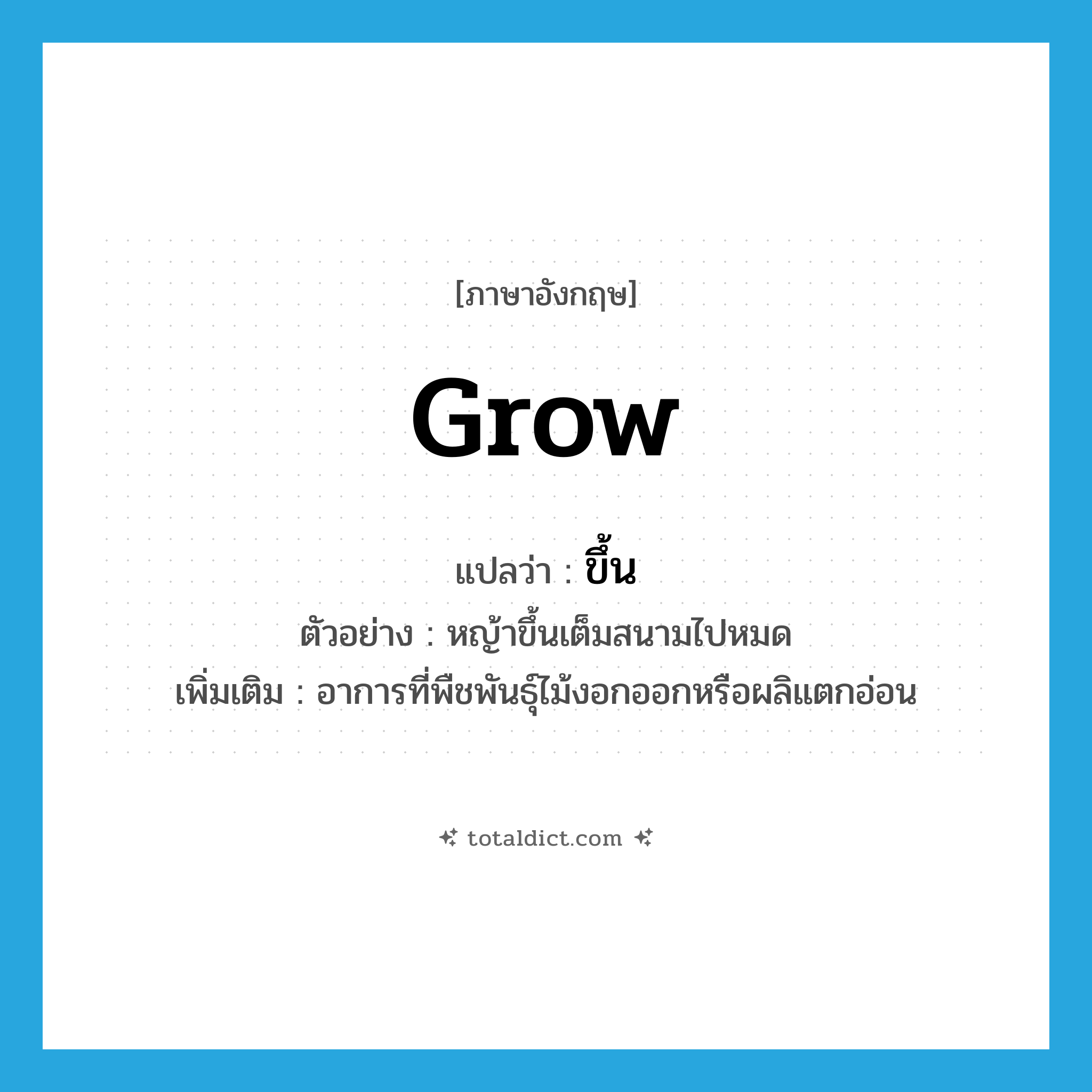 ขึ้น ภาษาอังกฤษ?, คำศัพท์ภาษาอังกฤษ ขึ้น แปลว่า grow ประเภท V ตัวอย่าง หญ้าขึ้นเต็มสนามไปหมด เพิ่มเติม อาการที่พืชพันธุ์ไม้งอกออกหรือผลิแตกอ่อน หมวด V