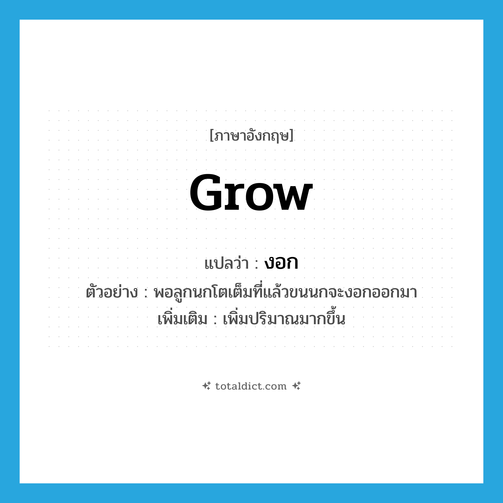 grow แปลว่า?, คำศัพท์ภาษาอังกฤษ grow แปลว่า งอก ประเภท V ตัวอย่าง พอลูกนกโตเต็มที่แล้วขนนกจะงอกออกมา เพิ่มเติม เพิ่มปริมาณมากขึ้น หมวด V