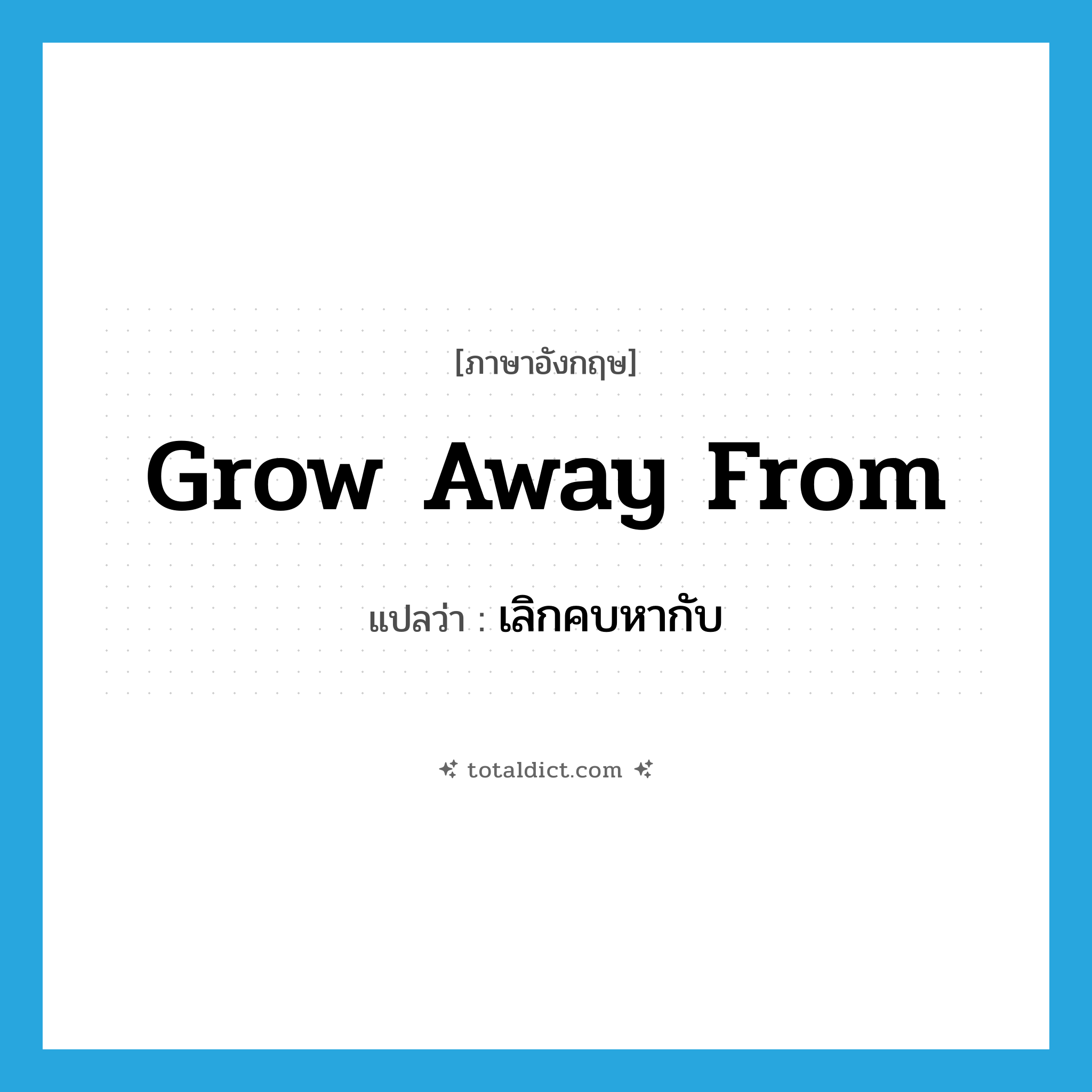 grow away from แปลว่า?, คำศัพท์ภาษาอังกฤษ grow away from แปลว่า เลิกคบหากับ ประเภท PHRV หมวด PHRV