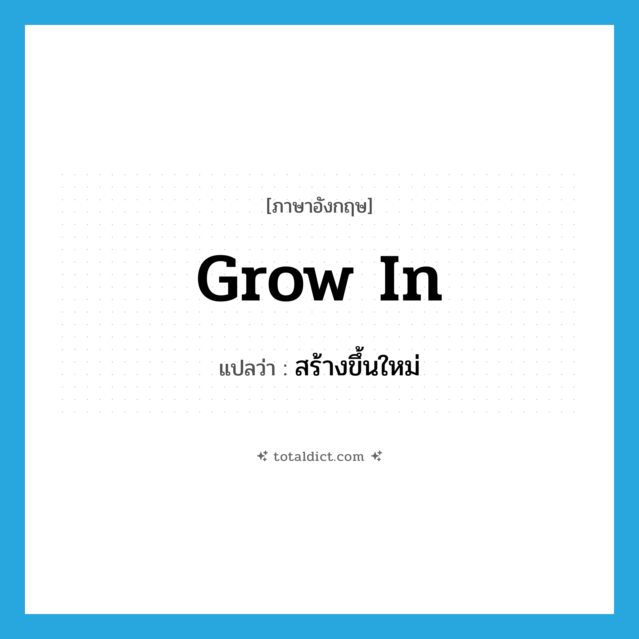 grow in แปลว่า?, คำศัพท์ภาษาอังกฤษ grow in แปลว่า สร้างขึ้นใหม่ ประเภท PHRV หมวด PHRV