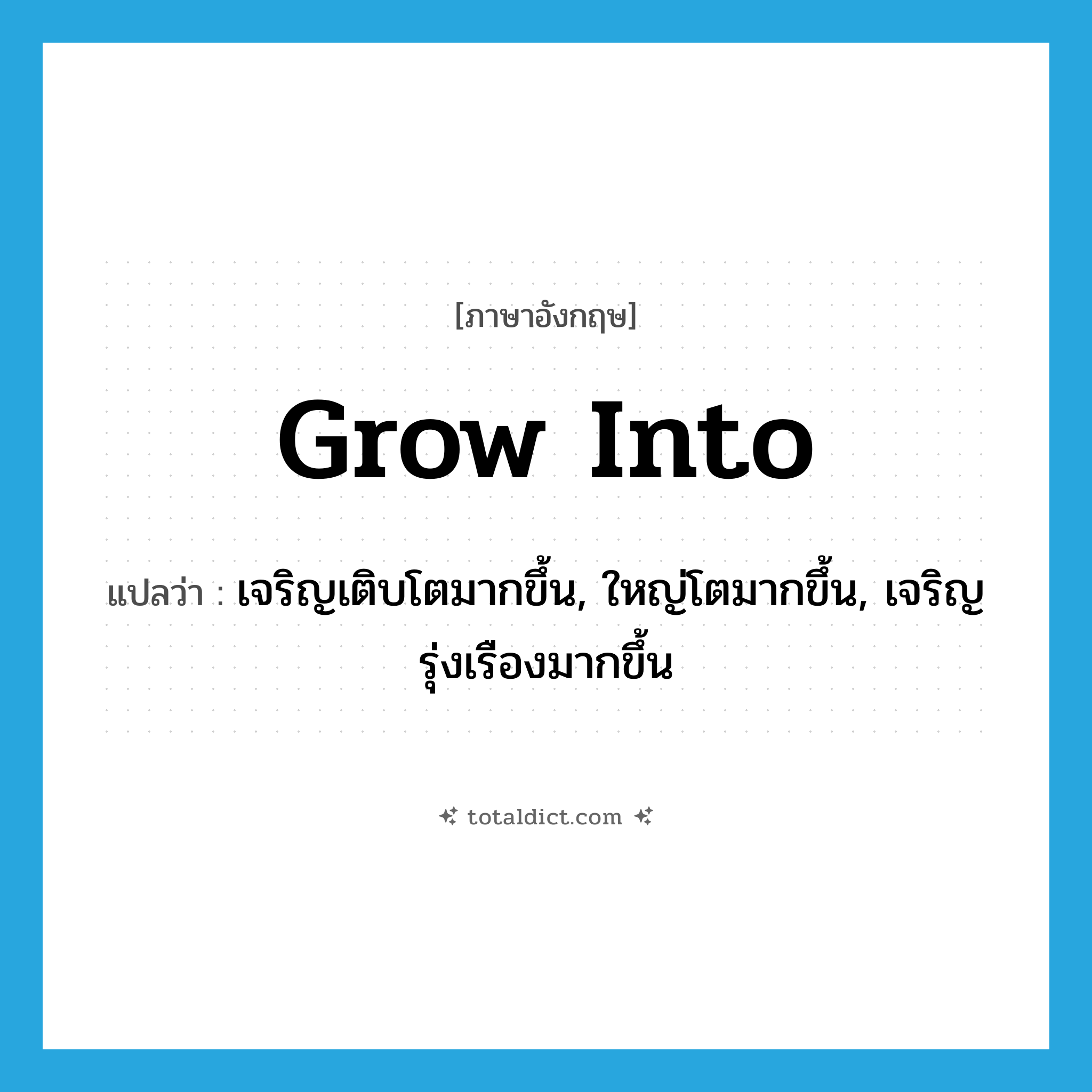 grow into แปลว่า?, คำศัพท์ภาษาอังกฤษ grow into แปลว่า เจริญเติบโตมากขึ้น, ใหญ่โตมากขึ้น, เจริญรุ่งเรืองมากขึ้น ประเภท PHRV หมวด PHRV
