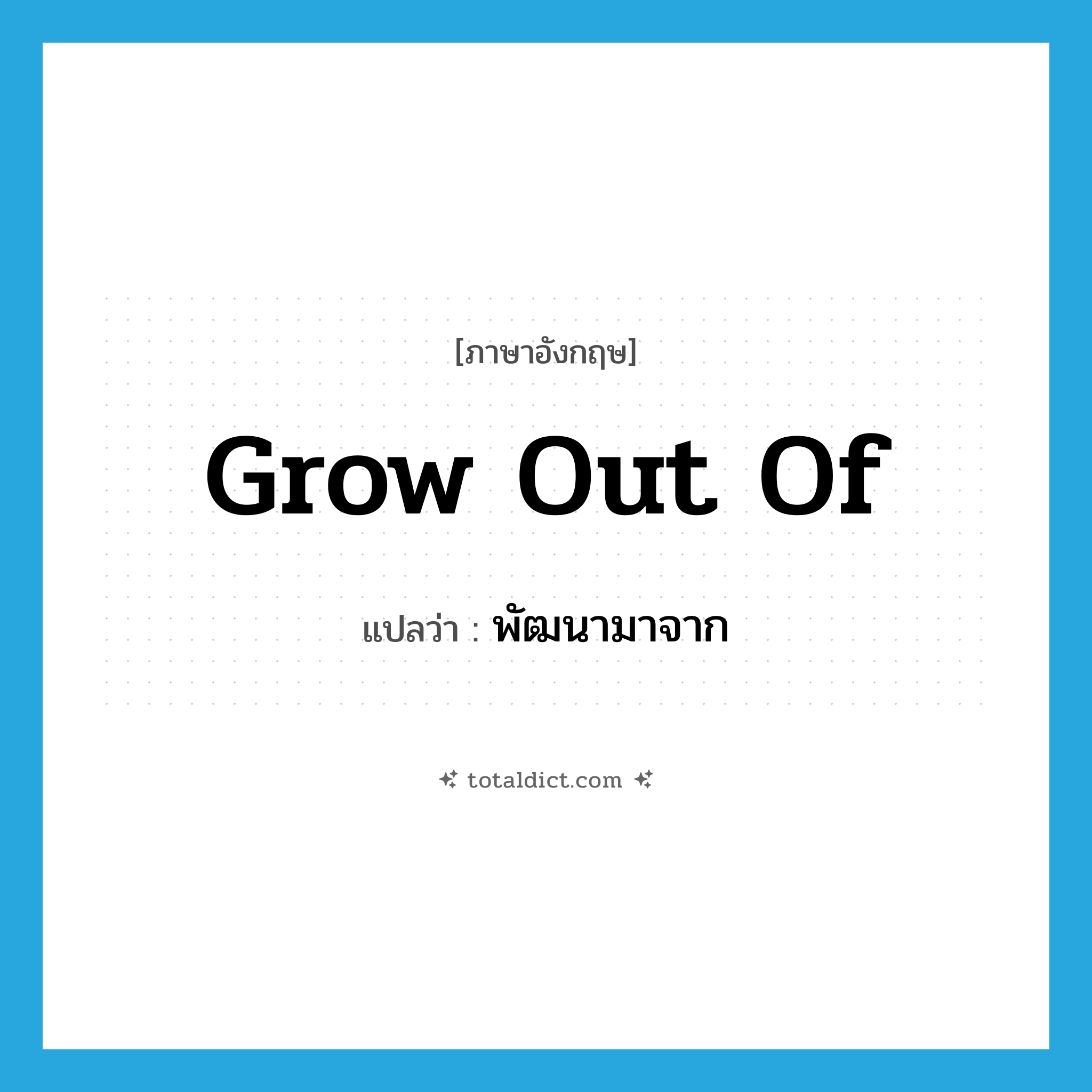 grow out of แปลว่า?, คำศัพท์ภาษาอังกฤษ grow out of แปลว่า พัฒนามาจาก ประเภท PHRV หมวด PHRV