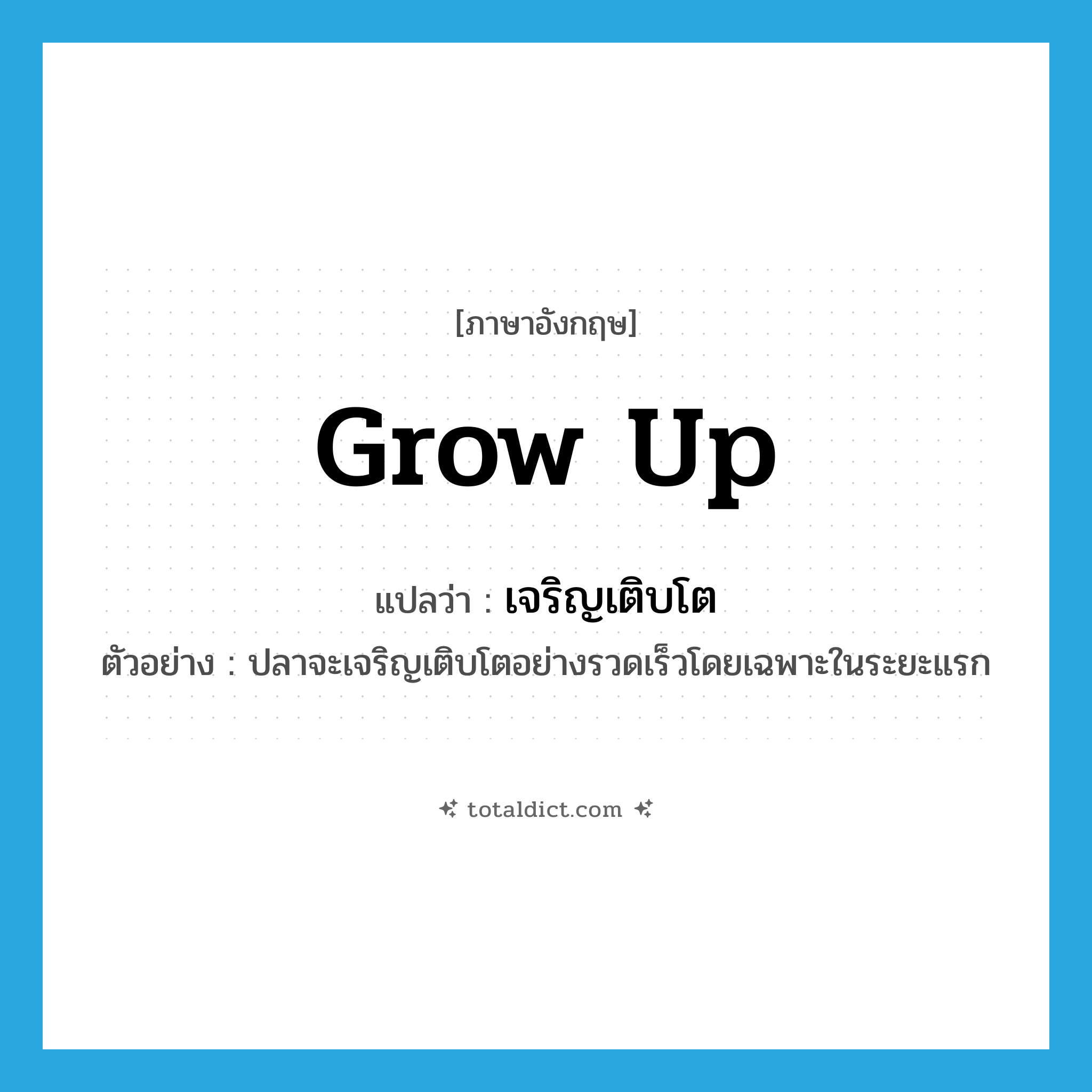 grow up แปลว่า?, คำศัพท์ภาษาอังกฤษ grow up แปลว่า เจริญเติบโต ประเภท V ตัวอย่าง ปลาจะเจริญเติบโตอย่างรวดเร็วโดยเฉพาะในระยะแรก หมวด V