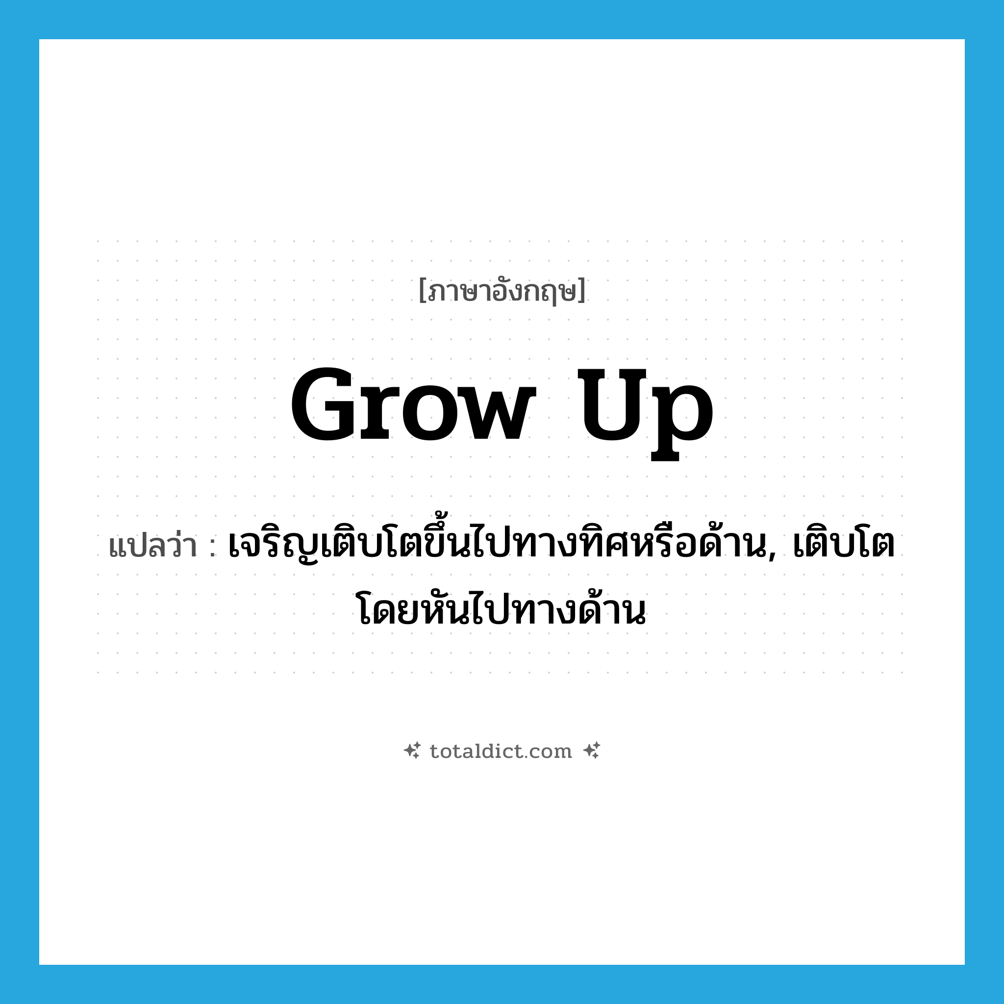 grow up แปลว่า?, คำศัพท์ภาษาอังกฤษ grow up แปลว่า เจริญเติบโตขึ้นไปทางทิศหรือด้าน, เติบโตโดยหันไปทางด้าน ประเภท PHRV หมวด PHRV