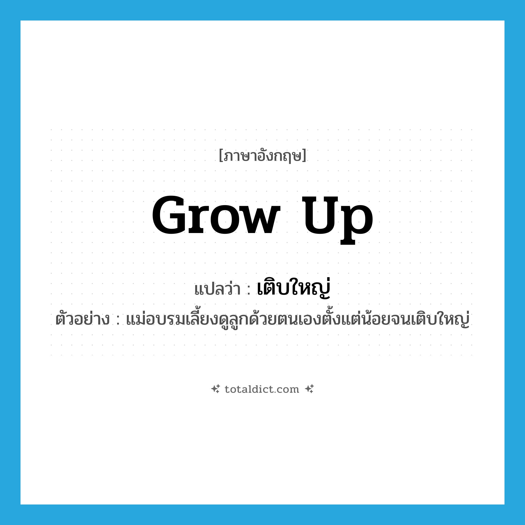 grow up แปลว่า?, คำศัพท์ภาษาอังกฤษ grow up แปลว่า เติบใหญ่ ประเภท V ตัวอย่าง แม่อบรมเลี้ยงดูลูกด้วยตนเองตั้งแต่น้อยจนเติบใหญ่ หมวด V