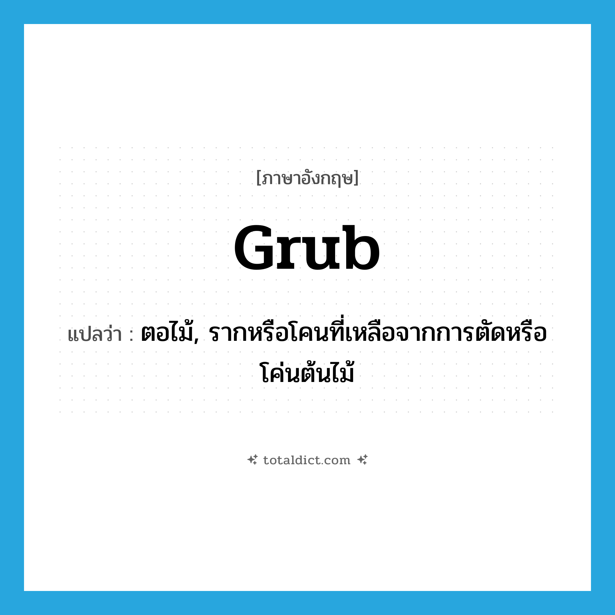grub แปลว่า?, คำศัพท์ภาษาอังกฤษ grub แปลว่า ตอไม้, รากหรือโคนที่เหลือจากการตัดหรือโค่นต้นไม้ ประเภท N หมวด N