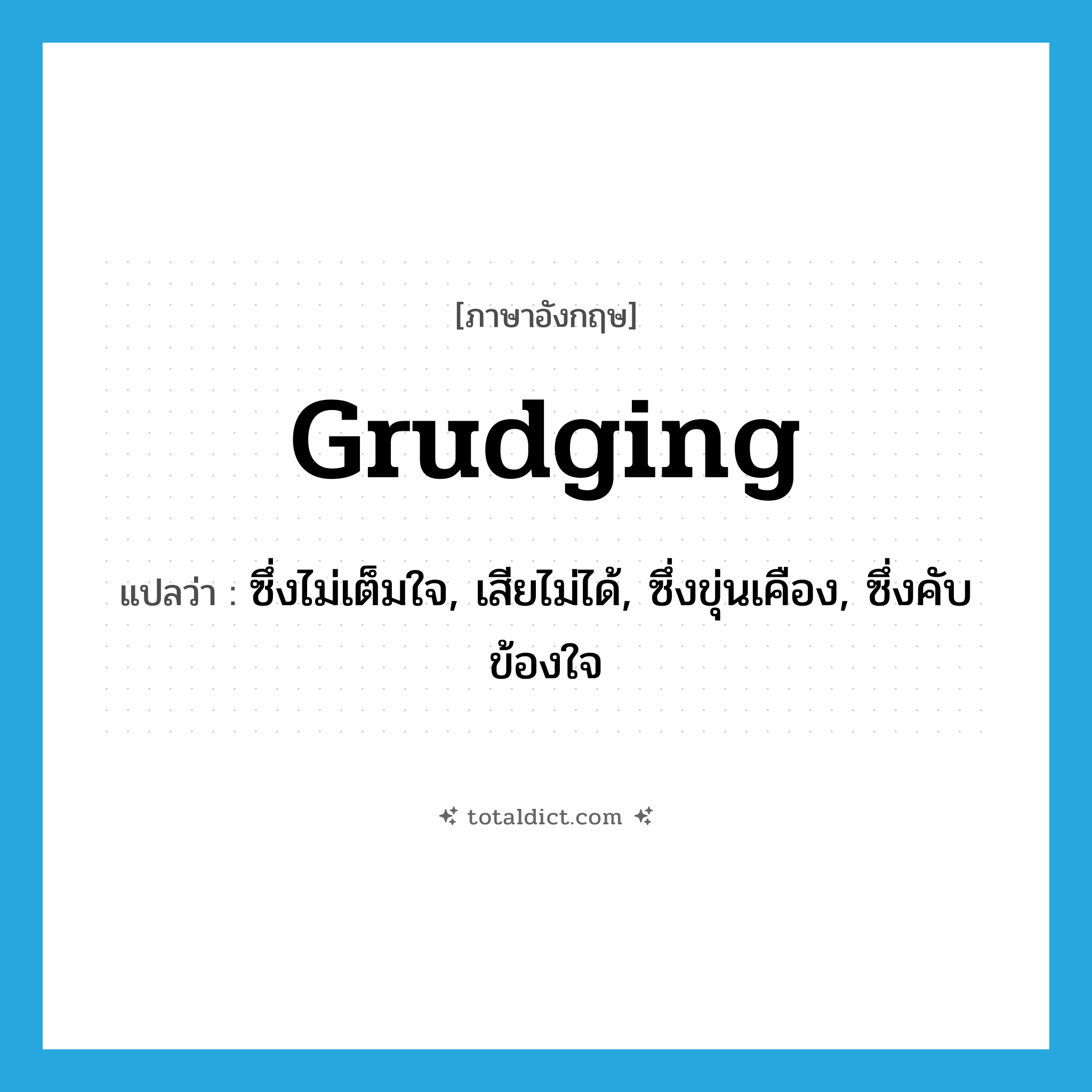 grudging แปลว่า?, คำศัพท์ภาษาอังกฤษ grudging แปลว่า ซึ่งไม่เต็มใจ, เสียไม่ได้, ซึ่งขุ่นเคือง, ซึ่งคับข้องใจ ประเภท ADJ หมวด ADJ