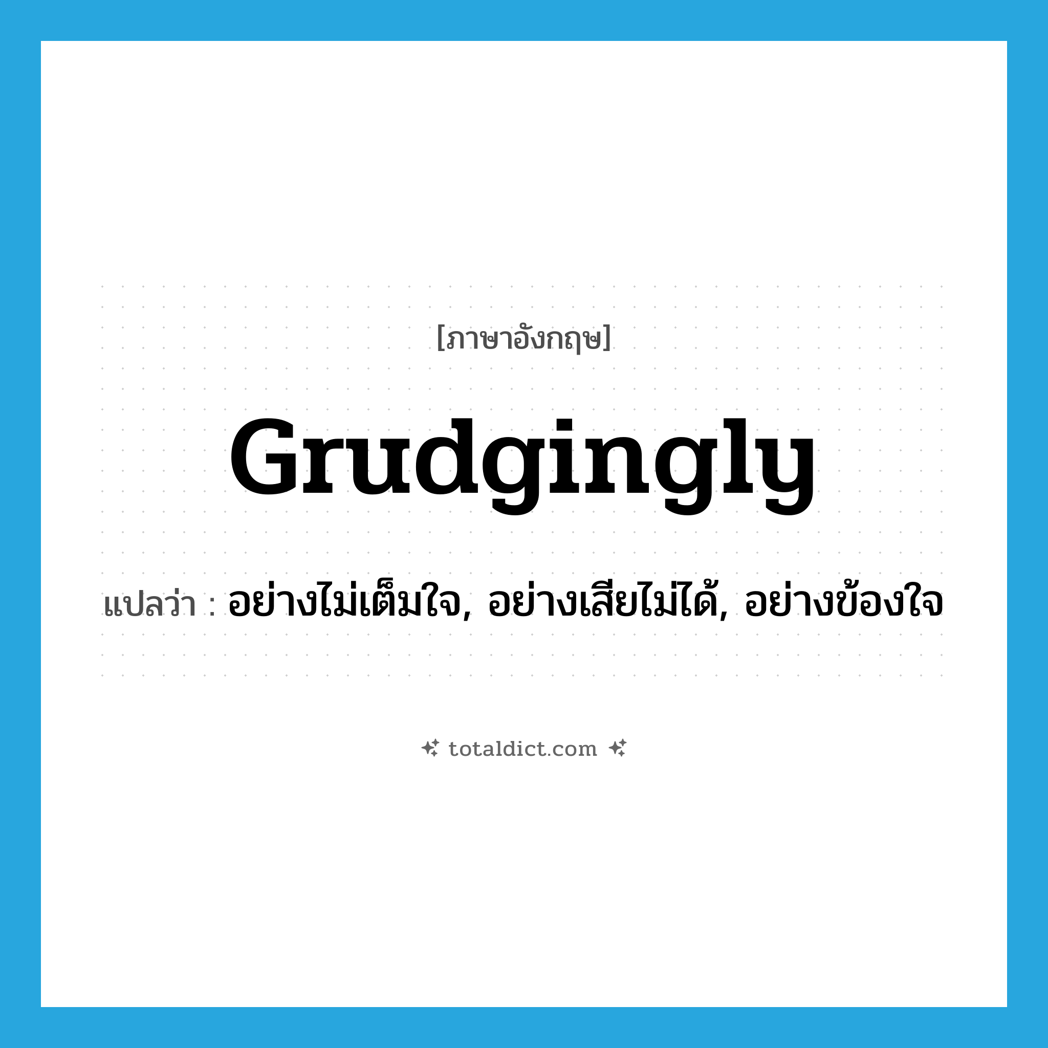 grudgingly แปลว่า?, คำศัพท์ภาษาอังกฤษ grudgingly แปลว่า อย่างไม่เต็มใจ, อย่างเสียไม่ได้, อย่างข้องใจ ประเภท ADV หมวด ADV