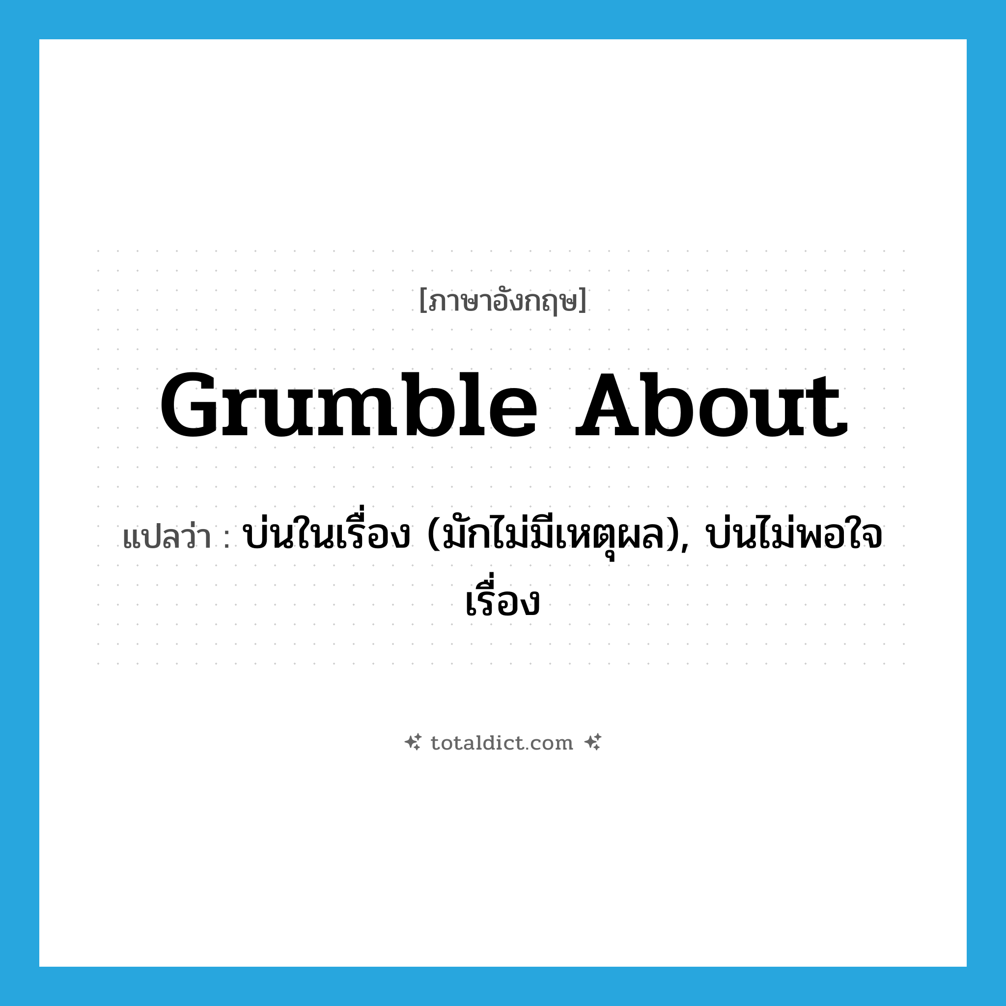 grumble about แปลว่า?, คำศัพท์ภาษาอังกฤษ grumble about แปลว่า บ่นในเรื่อง (มักไม่มีเหตุผล), บ่นไม่พอใจเรื่อง ประเภท PHRV หมวด PHRV