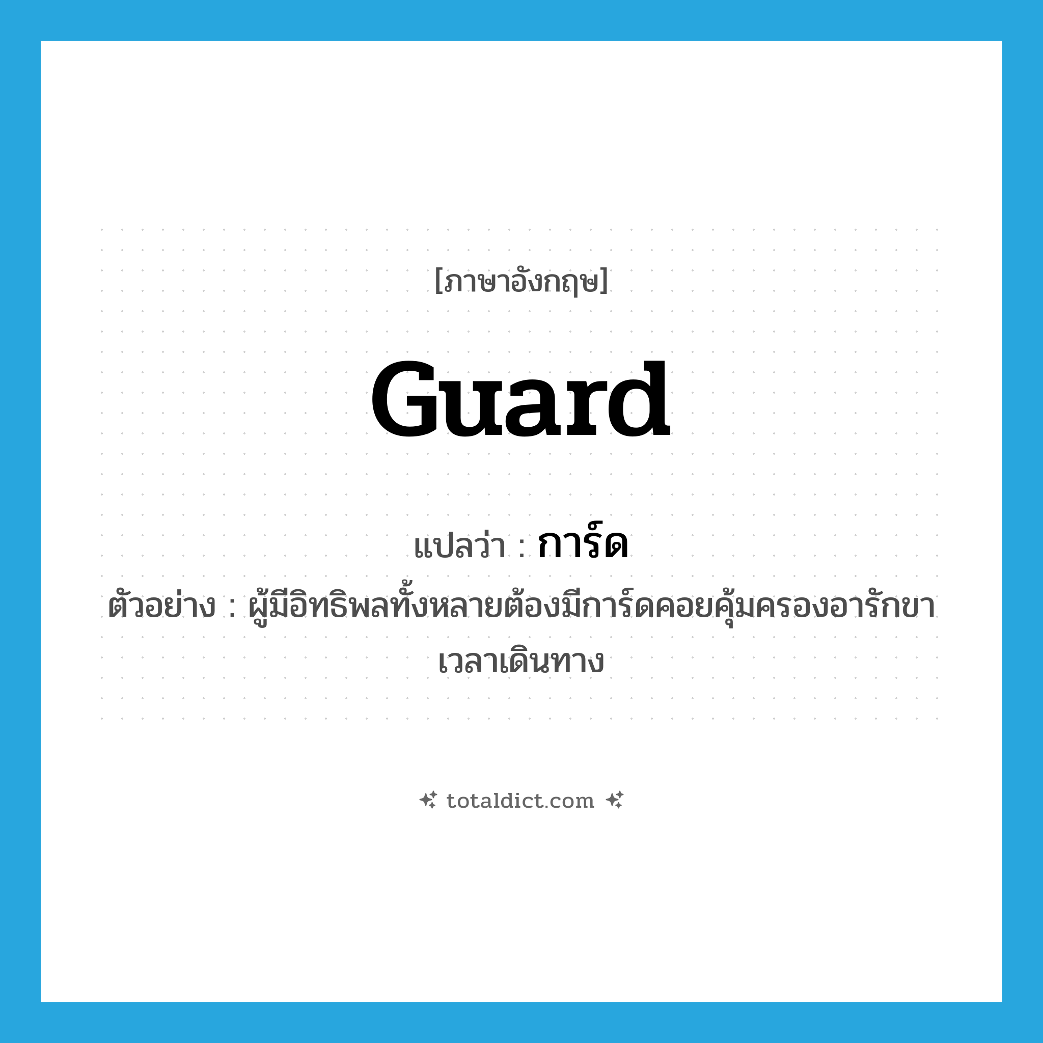 guard แปลว่า?, คำศัพท์ภาษาอังกฤษ guard แปลว่า การ์ด ประเภท N ตัวอย่าง ผู้มีอิทธิพลทั้งหลายต้องมีการ์ดคอยคุ้มครองอารักขาเวลาเดินทาง หมวด N
